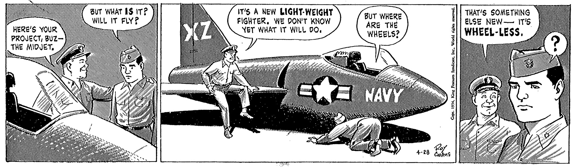 Propeller-driven aircraft OCR: BUT WHAT IS IT? WILL IT FLY? XZ IT'S A NEW LIGHT-WEIGHT FIGHTER. WE DON'T KNOW YET WHAT IT WILL DO. BUT WHERE ARE THE WHEELS? THAT'S SOMETHING ELSE NEW IT'S WHEEL-LESS. HERE'S YOUR PROJECTBUZ- THE MIDJET. NAVY 4-28 Cape. 1994Wold righes merved. BUT WHAT IS IT? WILL IT FLY? XZ IT'S A NEW LIGHT-WEIGHT FIGHTER. WE DON'T KNOW YET WHAT IT WILL DO. BUT WHERE ARE THE WHEELS? THAT'S SOMETHING ELSE NEW IT'S WHEEL-LESS. HERE'S YOUR PROJECTBUZ- THE MIDJET. NAVY 4-28 Cape. 1994King Peaures SyndicateWold righes merved.
