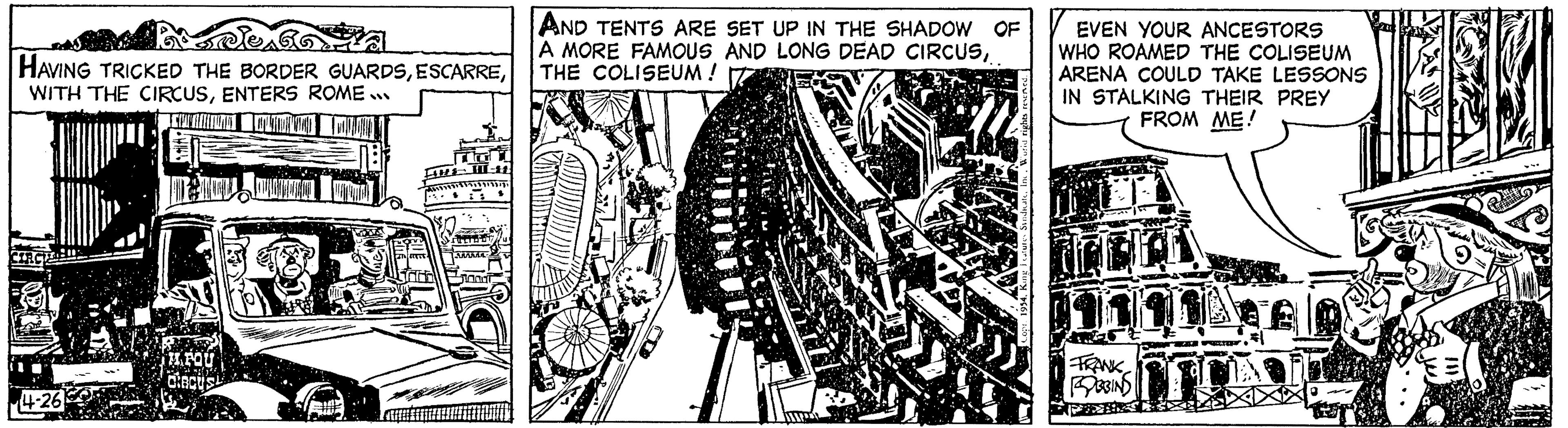 Publication OCR: Dies HAVING TRICKED THE BORDER GUARDSENTERS ROME... CHEVARRIATI ALKOVIND MODAN 4-26 Delo AND TENTS ARE SET UP IN THE SHADOW OF A MORE FAMOUS AND LONG DEAD CIRCUSTHE COLISEUM ! EVEN YOUR ANCESTORS WHO ROAMED THE COLISEUM ARENA COULD TAKE LESSONS IN STALKING THEIR PREY FROM ME! LAL ROBBINS 2003 Dies HAVING TRICKED THE BORDER GUARDSWITH THE CIRCUSENTERS ROME ... CHEVARRIATI ALKOVIND MODAN 4-26 Delo AND TENTS ARE SET UP IN THE SHADOW OF A MORE FAMOUS AND LONG DEAD CIRCUSTHE COLISEUM ! EVEN YOUR ANCESTORS WHO ROAMED THE COLISEUM ARENA COULD TAKE LESSONS IN STALKING THEIR PREY FROM ME ! LAL ROBBINS 2003
