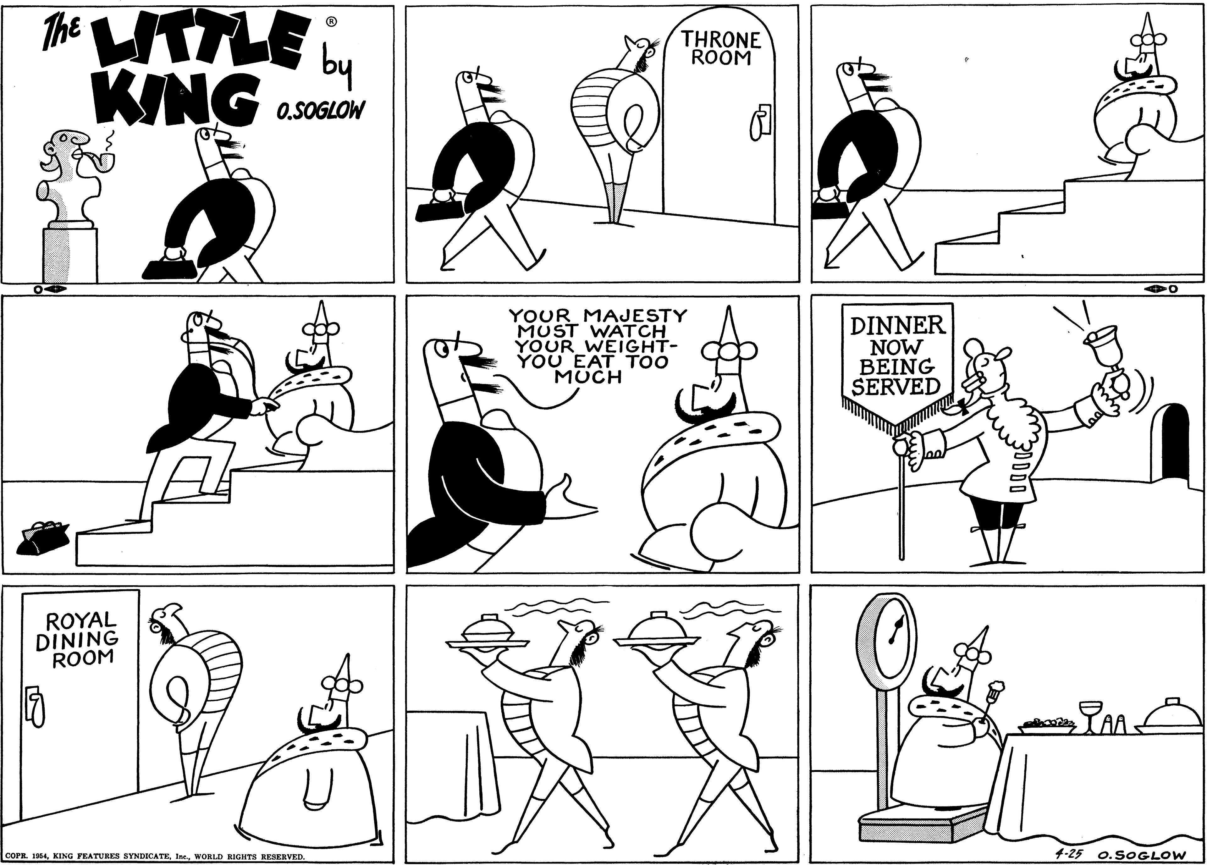Organism OCR: The WTTLE : THRONE ROOM by KING 0.SOGLOW YOUR MAJESTY MUST WATCH YOUR WEIGHT- YOU EAT T MUCH DINNER NOW BEING SERVED ROYAL DINING ROOM AA COPR. 1954WORLD RIGHTS RESERVED. 4-25 0.SOGLOW The WTTLE : THRONE ROOM by KING 0.SOGLOW YOUR MAJESTY MUST WATCH YOUR WEIGHT- YOU EAT T MUCH DINNER NOW BEING SERVED ROYAL DINING ROOM AA COPR. 1954KING FEATURES SYNDICATEWORLD RIGHTS RESERVED. 4-25 0.SOGLOW