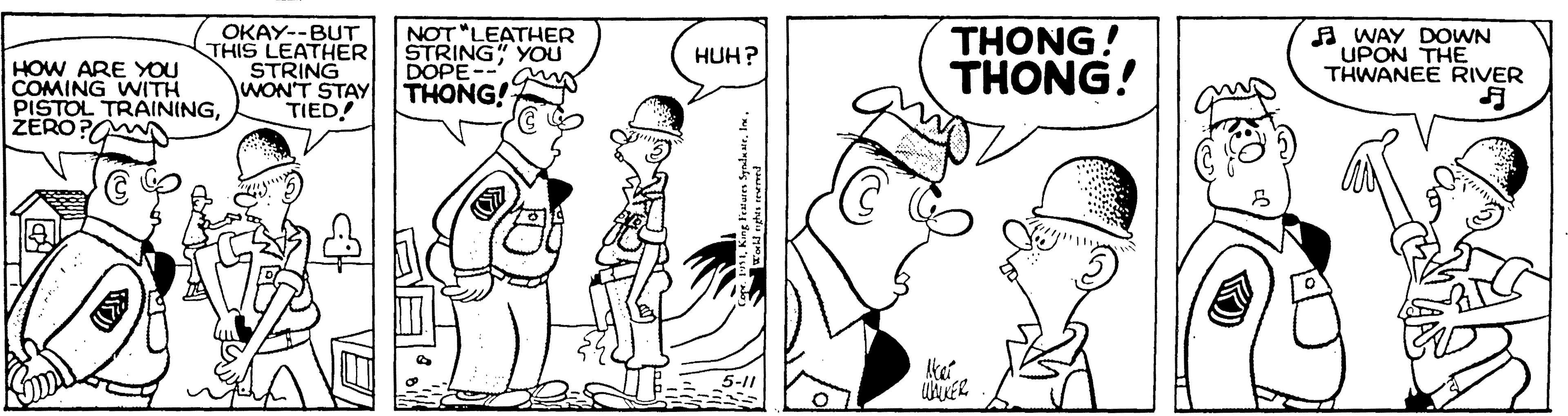 Illustration OCR: OKAY--BUT THIS LEATHER STRING WON'T STAY TIED! NOT "LEATHER STRING" YOU DOPE-- THONG! THONG! THONG! A WAY DOWN UPON THE THWANEE RIVER HUH? HOW ARE YOU COMING WITH PISTOL TRAININGZERO? Aket OKAY--BUT THIS LEATHER STRING WON'T STAY TIED! NOT "LEATHER STRING" YOU DOPE-- THONG! THONG! THONG! A WAY DOWN UPON THE THWANEE RIVER HUH? HOW ARE YOU COMING WITH PISTOL TRAININGZERO? Aket