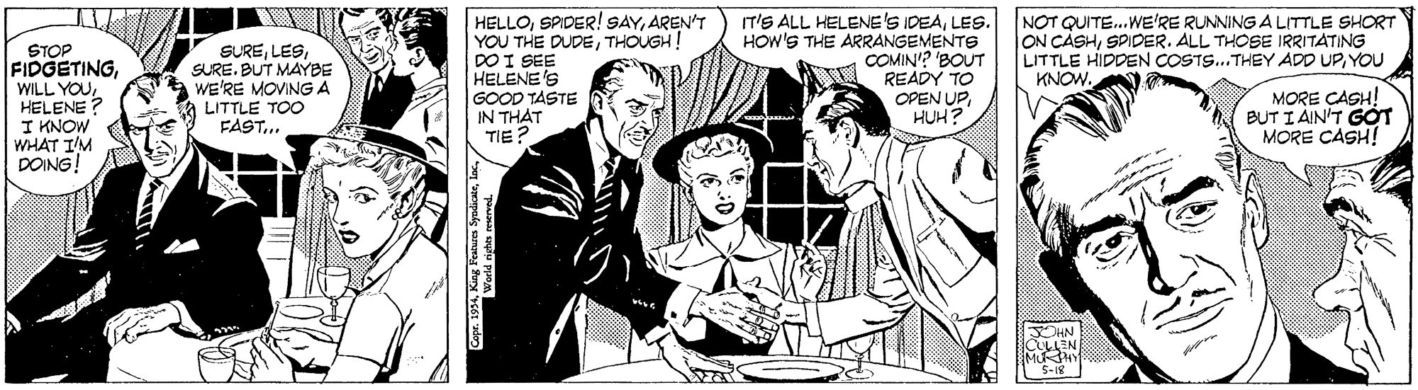 Illustration OCR: STOP FIDGETINGHELENE? I KNOW WHAT IM DOING! SURESURE. BUT MAYBE WE'RE MOVINGA a LITTLE TOO FAST... HELLOAREN'T YOU THE DUDETHOUGH! DO I SEE HELENE'S GOOD TASTE IN THAT TIE? IT'S ALL HELENE'S IDEALES. HOW'S THE ARRANGEMENTS COMIN'? 'BOUT READY TO OPEN UPHUH? NOT QUITE.WE'RE RUNNING A LITTLE SHORT ON CASHSPIDER. ALL THOSE IRRITATING LITTLE HIDDEN COSTS..THEY ADD UPYOU KNOW. MORE CASH! BUT I AIN'T GÓT MORE CASH! HN CLEN STOP FIDGETINGWILL YOUHELENE? I KNOW WHAT IM DOING! SURESURE. BUT MAYBE WE'RE MOVINGA a LITTLE TOO FAST... HELLOSPIDER! SAYAREN'T YOU THE DUDETHOUGH! DO I SEE HELENE'S GOOD TASTE IN THAT TIE? IT'S ALL HELENE'S IDEALES. HOW'S THE ARRANGEMENTS COMIN'? 'BOUT READY TO OPEN UPHUH? NOT QUITE.WE'RE RUNNING A LITTLE SHORT ON CASHSPIDER. ALL THOSE IRRITATING LITTLE HIDDEN COSTS..THEY ADD UPYOU KNOW. MORE CASH! BUT I AIN'T GÓT MORE CASH! HN CLEN