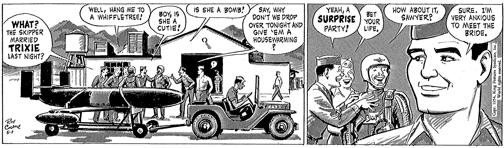 Font OCR: IS SHE A BOMB! HOW ABOUT ITSAWYER? SAYWHY DON'T WE DROP OVER TONIGHT AND GIVE 'EM A HOUSEWARMING WELLHANG ME TO A WHIFFLETREE! BOYIS SHE A CUTIE! YEAHA SURPRISE YOUR SUREI'M VERY ANXIOUS TO MEET THE BRIDEBET WHAT? THE SKIPPER MARRIED TRIXIE LAST NIGHT? PARTY! LIFE5-1 IS SHE A BOMB! HOW ABOUT ITSAWYER? SAYWHY DON'T WE DROP OVER TONIGHT AND GIVE 'EM A HOUSEWARMING WELLHANG ME TO A WHIFFLETREE! BOYIS SHE A CUTIE! YEAHA SURPRISE YOUR SUREI'M VERY ANXIOUS TO MEET THE BRIDEBET WHAT? THE SKIPPER MARRIED TRIXIE LAST NIGHT? PARTY! LIFE