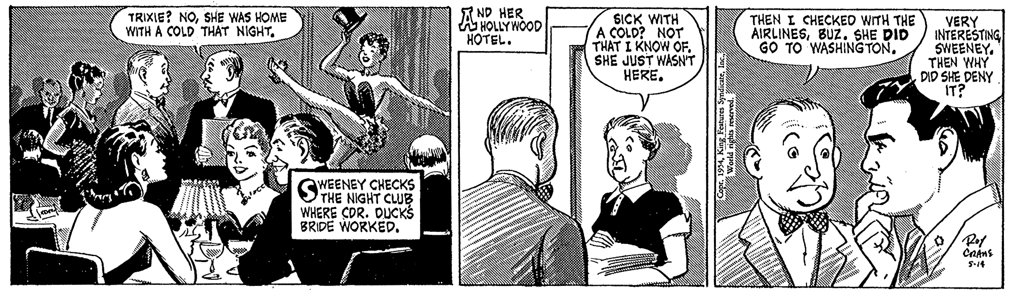 Comic book OCR: TRIXIE? NOSHE WAS HOME WITH A COLD THAT NIGHT. 7 ND HER A HOLLY WOOD HOTEL. SICK WITH A COLD? NOT THAT I KNOW OF. SHE JUST WASNT HERE. THEN I CHECKEO WITH THE AIRLINESBUZ. SHE DID GO TO WASHINGTON. VERY INTERESTING SWEENEY. THEN WHY DID SHE DENY IT? WEENEY CHECKS THE NIGHT CLUB WHERE CDR. DUCKS BRIDE WORKED. S-14 World rights reserve TRIXIE? NOSHE WAS HOME WITH A COLD THAT NIGHT. 7 ND HER A HOLLY WOOD HOTEL. SICK WITH A COLD? NOT THAT I KNOW OF. SHE JUST WASNT HERE. THEN I CHECKEO WITH THE AIRLINESBUZ. SHE DID GO TO WASHINGTON. VERY INTERESTING SWEENEY. THEN WHY DID SHE DENY IT? WEENEY CHECKS THE NIGHT CLUB WHERE CDR. DUCKS BRIDE WORKED. S-14 World rights reserve