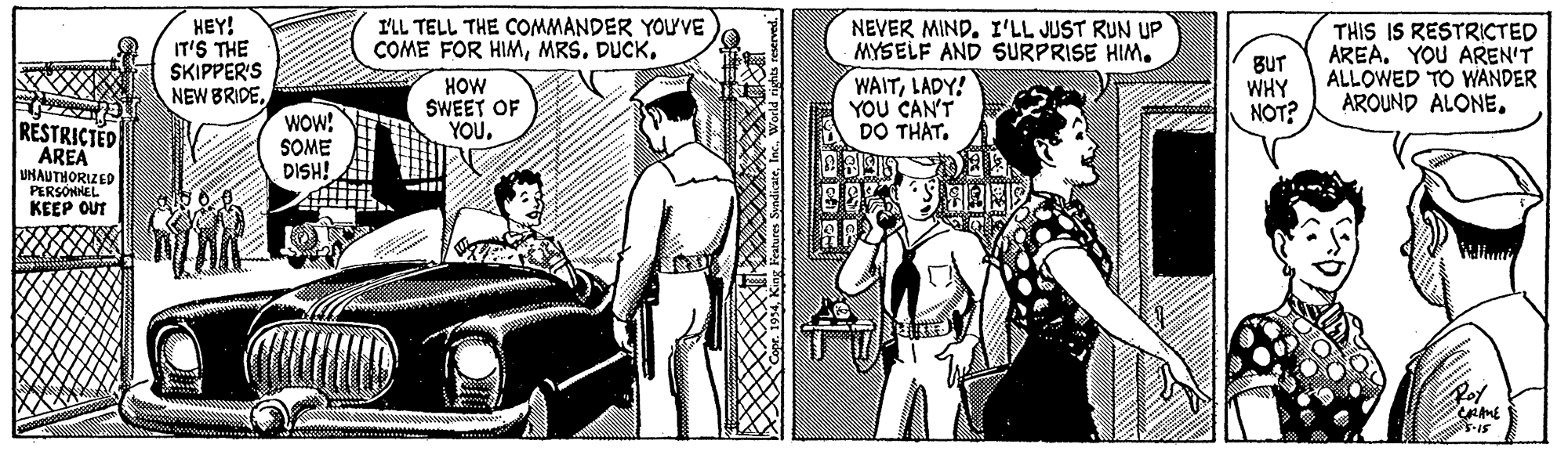 Comic book OCR: HEY! IT'S THE SKIPPER'S NEW BRIDEILL TELL THE COMMANDER YOU'VE COME FOR HIMMRS. DUCK. THIS IS RESTRICTED AREA. YOU AREN'T ALLOWED TO WANDER AROUND ALONE. NEVER MIND. I'LL JUST RUN UP MYSELF AND SURPRISE HIM. HOW SWEET OF YOULADY! YOU CAN'T DO THAT. BUT WHY NOT? WOw! RESTRICTED AREA UNAUTHORIZED PERSONNEL KEEP OUT SOME DISH! HEY! IT'S THE SKIPPER'S NEW BRIDEILL TELL THE COMMANDER YOU'VE COME FOR HIMMRS. DUCK. THIS IS RESTRICTED AREA. YOU AREN'T ALLOWED TO WANDER AROUND ALONE. NEVER MIND. I'LL JUST RUN UP MYSELF AND SURPRISE HIM. HOW SWEET OF YOULADY! YOU CAN'T DO THAT. BUT WHY NOT? WOw! RESTRICTED AREA UNAUTHORIZED PERSONNEL KEEP OUT SOME DISH!