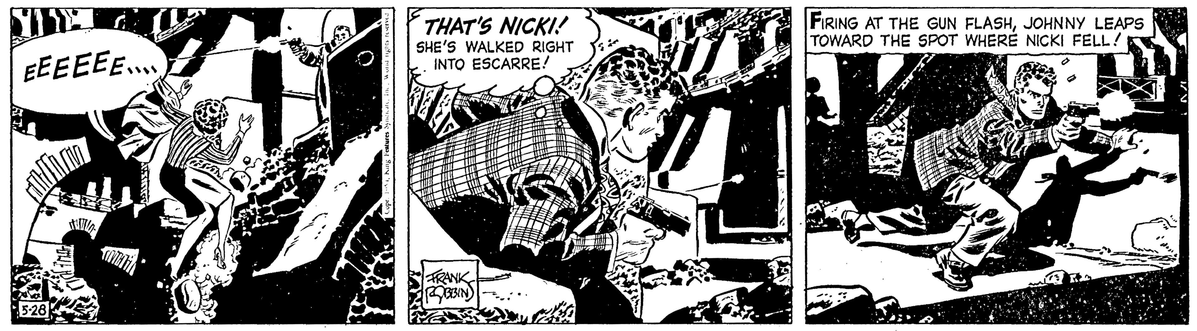 Line art OCR: EEEEEE...... Couldin THAT'S NICKI! SHE'S WALKED RIGHT INTO ESCARRE! FRANK (ROBBIN) FIRING AT THE GUN FLASHJOHNNY LEAPS TOWARD THE SPOT WHERE NICKI FELL! EEEEEE ...... Couldin THAT'S NICKI ! SHE'S WALKED RIGHT INTO ESCARRE ! FRANK ( ROBBIN ) FIRING AT THE GUN FLASHJOHNNY LEAPS TOWARD THE SPOT WHERE NICKI FELL !