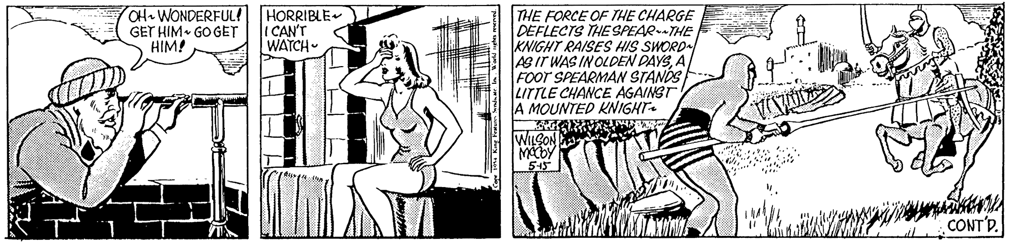 Font OCR: OH WONDERFUL! GET HIM GOGET HIM! HORRIBLE I CAN'T WATCH- THE FORCE OF THE CHARGE DEFLECTS THE SPEARTHE KNIGHT RAISES HIS SWORD ABIT WAS IN OLDEN DAYSA FOOT SPEARMAN STANDSF LITTLE CHANCE AGAINST A MOUNTED KNIGHT MACDY 545 CONT'D. OH WONDERFUL! GET HIM GOGET HIM! HORRIBLE I CAN'T WATCH- THE FORCE OF THE CHARGE DEFLECTS THE SPEARTHE KNIGHT RAISES HIS SWORD ABIT WAS IN OLDEN DAYSA FOOT SPEARMAN STANDSF LITTLE CHANCE AGAINST A MOUNTED KNIGHT MACDY 545 CONT'D.