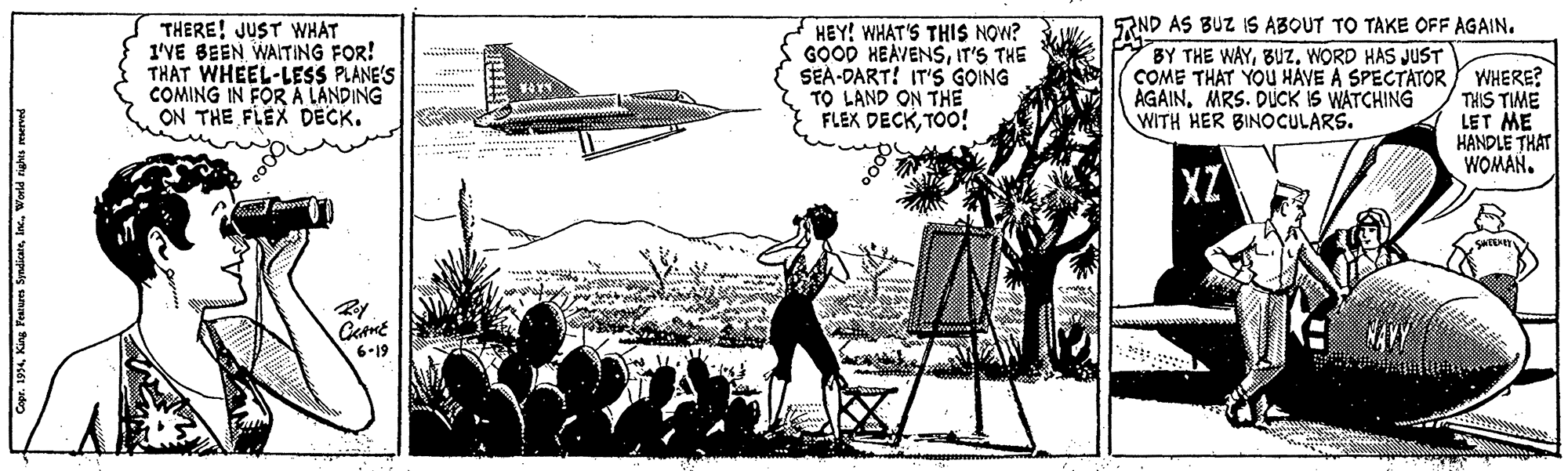 Illustration OCR: RND AS BUZ IS ABOUT TO TAKE OFF AGAIN. THERE! JUST WHAT 1'VE BEEN WAITING FOR! THAT WHEEL-LESS PLANE'S COMING IN FOR A LANDING ON THE FLEX DECK. HEY! WHAT'S THIS NOW? GOOD HEAVENSIT'S THE SEA-DART! IT'S GOING TO LAND ON THE FLEX DECKTOO! BY THE WAYWORD HAS JUST COME THAT YOU HAVE A SPECTATOR Y WHERE? THIS TIME LET ME HANDLE THAT WOMAN. AGAINMRS. DUCK IS WATCHING WITH HER BINOCULARS. 6-19 Cyw. 191World nighes resered RND AS BUZ IS ABOUT TO TAKE OFF AGAIN. THERE! JUST WHAT 1'VE BEEN WAITING FOR! THAT WHEEL-LESS PLANE'S COMING IN FOR A LANDING ON THE FLEX DECK. HEY! WHAT'S THIS NOW? GOOD HEAVENSIT'S THE SEA-DART! IT'S GOING TO LAND ON THE FLEX DECKTOO! BY THE WAYWORD HAS JUST COME THAT YOU HAVE A SPECTATOR Y WHERE? THIS TIME LET ME HANDLE THAT WOMAN. AGAINMRS. DUCK IS WATCHING WITH HER BINOCULARS. 6-19 Cyw. 191King Pewwrs SyadienrWorld nighes resered
