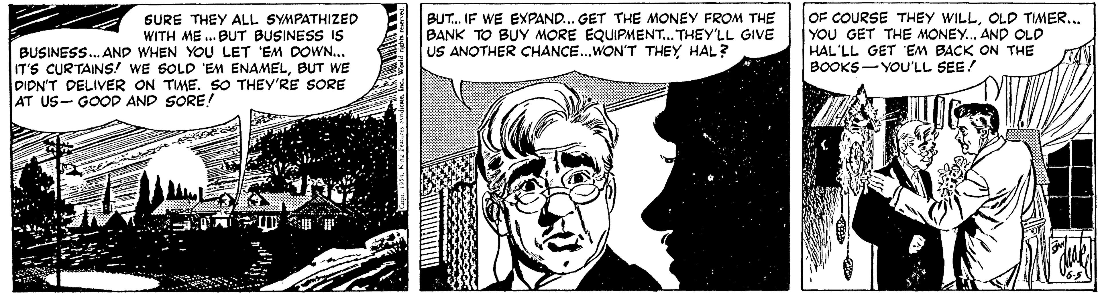 Font OCR: SURE THEY ALL SYMPATHIZED WITH ME ... BUT BUSINESS IS BUSINESS. AND WHEN YOU LET 'EM DOWN... IT'S CURTAINS! WE SOLD 'EM ENAMELBUT WE DIDN'T DELIVER ON TME. SO THEY'RE SORE BUT. IF WE EXPAND... GET THE MONEY FROM THE BANK TO BUY MORE EQUIPMENT... THEY'LL GIVE US ANOTHER CHANCE.WON'T THEY HAL? OF COURSE THEY WILLOLD TIMER... YOU GET THE MONEY... AND OLD HAL'LL GET 'EM BACK ON THE BOOKS-YOU'LL SEE! AT US- GOOD AND SORE! SURE THEY ALL SYMPATHIZED WITH ME ... BUT BUSINESS IS BUSINESS. AND WHEN YOU LET 'EM DOWN... IT'S CURTAINS! WE SOLD 'EM ENAMELBUT WE DIDN'T DELIVER ON TME. SO THEY'RE SORE BUT. IF WE EXPAND... GET THE MONEY FROM THE BANK TO BUY MORE EQUIPMENT... THEY'LL GIVE US ANOTHER CHANCE.WON'T THEY HAL? OF COURSE THEY WILLOLD TIMER... YOU GET THE MONEY... AND OLD HAL'LL GET 'EM BACK ON THE BOOKS-YOU'LL SEE! AT US- GOOD AND SORE!