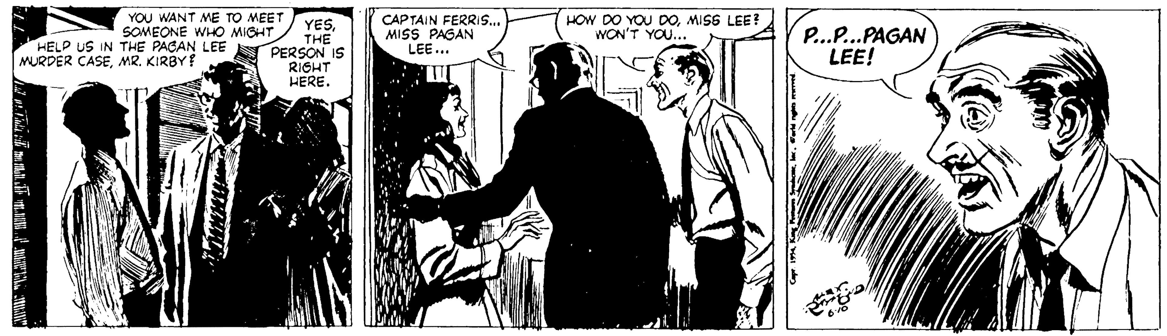 Monochrome OCR: HELP US IN THE PAGAN LEE PERSON IS RIGHT HERE. YOU WANT ME TO MEET SOMEONE WHO MIGHT YESTHE CAPTAIN FERRIS.. MISS PAGAN LEE... HOW DO YOU DOMISS LEE? WON'T YOU... P...P...PAGAN LEE! MURDER CASEMR. KIRBY HELP US IN THE PAGAN LEE PERSON IS RIGHT HERE. YOU WANT ME TO MEET SOMEONE WHO MIGHT YESTHE CAPTAIN FERRIS.. MISS PAGAN LEE... HOW DO YOU DOMISS LEE? WON'T YOU... P...P...PAGAN LEE! MURDER CASEMR. KIRBY