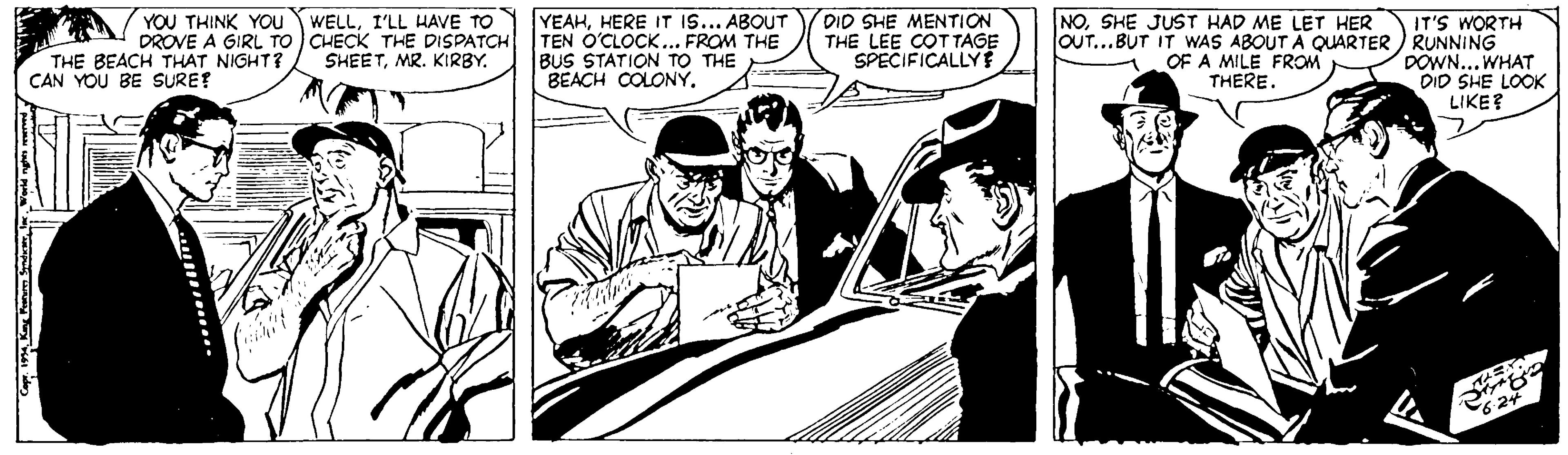 Drawing OCR: DID SHE MENTION THE LEE COTTAGE SPECIFICALLYF NOSHE JUST HAD ME LET HER YEAHHERE IT IS... ABOUT TEN O'CLOCK.. FROM THE BUS STATION TO THE BEACH COLONY. YOU THINK YOU WELLI'LL HAVE TO DROVE A GIRL TO CHECK THE DISPATCH SHEETMR. KIRBY. IT'S WORTH OUT...BUT IT WAS ABOUT A QUARTER ) RUNNING DOWN... WHAT DID SHE LOOK LIKE? THE BEACH THAT NIGHT? CAN YOU BE SURE? OF A MILE FROM THERE. 624 DID SHE MENTION THE LEE COTTAGE SPECIFICALLYF NOSHE JUST HAD ME LET HER YEAHHERE IT IS... ABOUT TEN O'CLOCK.. FROM THE BUS STATION TO THE BEACH COLONY. YOU THINK YOU WELLI'LL HAVE TO DROVE A GIRL TO CHECK THE DISPATCH SHEETMR. KIRBY. IT'S WORTH OUT...BUT IT WAS ABOUT A QUARTER ) RUNNING DOWN... WHAT DID SHE LOOK LIKE? THE BEACH THAT NIGHT? CAN YOU BE SURE? OF A MILE FROM THERE. 624
