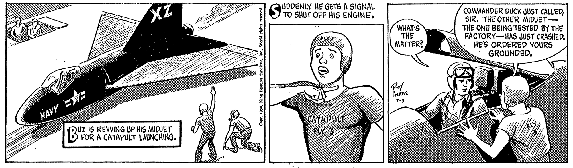 Organism OCR: UDDENLY HE GETS A SIGNAL TO SHUT OFF HIS ENGINE. COMMANDER DUCK JUST CALLEDSIR. THE OTHER MIDJET- THE ONE BEING TESTED BY THE FACTORY-HAS JUST CRASHED. HE'S ORDERED YOURS GROUNDED. WHAT'S THE MATTER? 7-3 NAVY =: DUZ IS REVWING UP HIS MIDJET B FOR A CATAPULT LÄUNCHING. CATAPULT FLY 3 aopr. 1994King Feures Sya UDDENLY HE GETS A SIGNAL TO SHUT OFF HIS ENGINE. COMMANDER DUCK JUST CALLEDSIR. THE OTHER MIDJET- THE ONE BEING TESTED BY THE FACTORY-HAS JUST CRASHED. HE'S ORDERED YOURS GROUNDED. WHAT'S THE MATTER? 7-3 NAVY =: DUZ IS REVWING UP HIS MIDJET B FOR A CATAPULT LÄUNCHING. CATAPULT FLY 3 aopr. 1994King Feures Sya