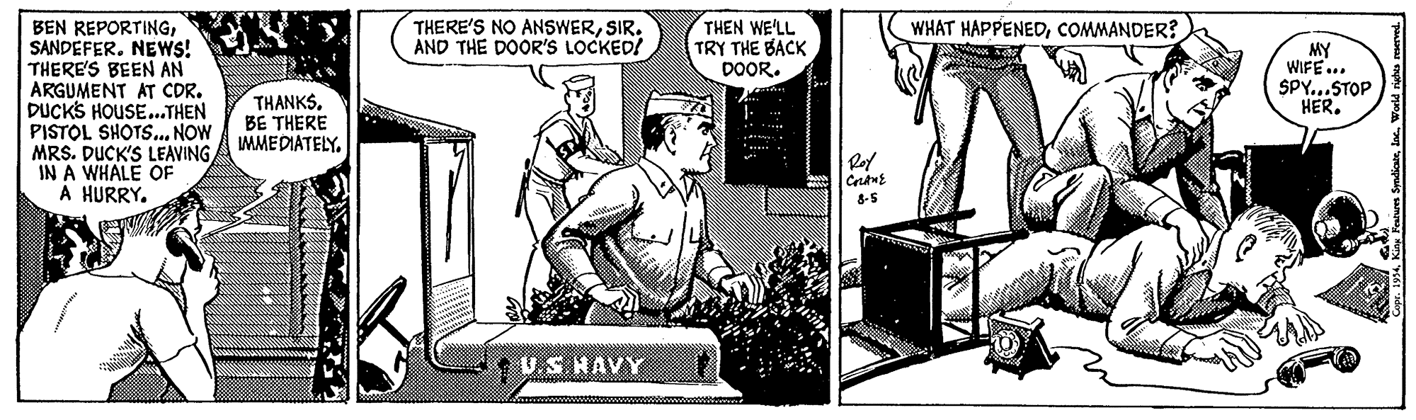 Line art OCR: THEN WE'LL TRY THE BACK DOOR. WHAT HAPPENEDCOMMANDER? BEN REPORTINGSANDEFER. NEWS! THERE'S BEEN AN ARGUMENT AT CDR. DUCKS HOUSE..THEN PISTOL SHOTS.. NOW MRS. DUCK'S LEAVING IN A WHALE OF A HURRY. THERE'S NO ANSWERSIR. AND THE DOOR'S LOCKED! MY WIFE... SPY...STOP HER. THANKS. BE THERE MMEDIATELY. f U.S HAVY THEN WE'LL TRY THE BACK DOOR. WHAT HAPPENEDCOMMANDER? BEN REPORTINGSANDEFER. NEWS! THERE'S BEEN AN ARGUMENT AT CDR. DUCKS HOUSE..THEN PISTOL SHOTS.. NOW MRS. DUCK'S LEAVING IN A WHALE OF A HURRY. THERE'S NO ANSWERSIR. AND THE DOOR'S LOCKED! MY WIFE... SPY...STOP HER. THANKS. BE THERE MMEDIATELY. f U.S HAVY