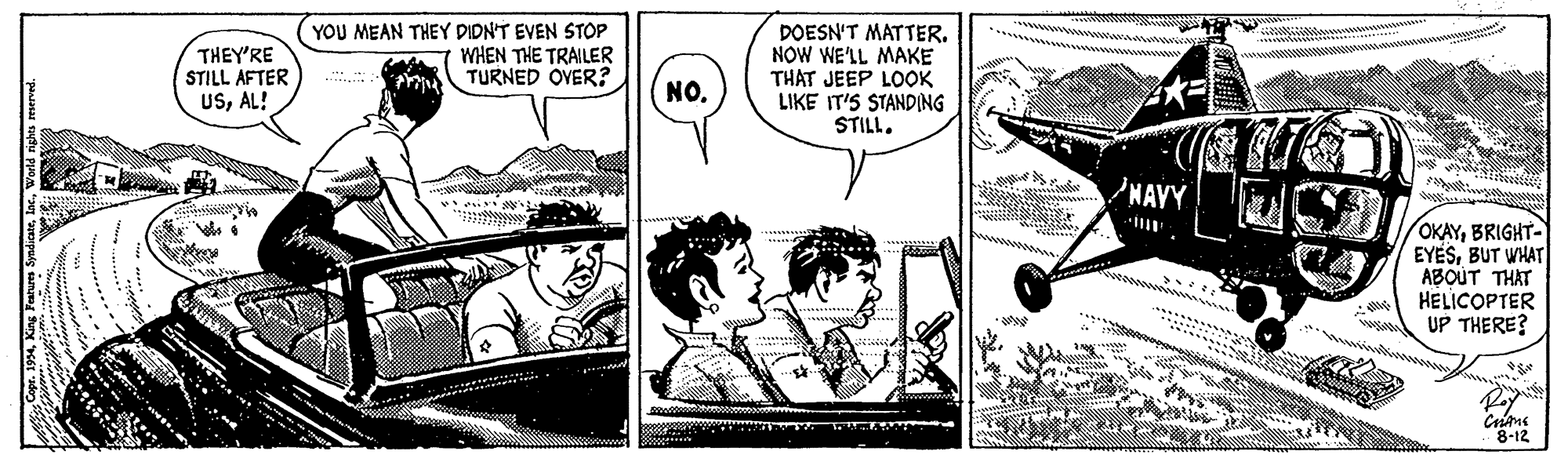 Parallel OCR: THEY'RE STILL AFTER USAL! (YOU MEAN THEY DIDN'T EVEN STOP WHEN THE TRAILER TURNED OVER? DOESN'T MATTER. NOW WE'LL MAKE THAT JEEP LOOK LIKE IT'S STANDING STILL. ... NO. OKAYBRIGHT- EYESBUT WHAT ABOUT THAT HELICOPTER UP THERE? 8-12 THEY'RE STILL AFTER USAL! (YOU MEAN THEY DIDN'T EVEN STOP WHEN THE TRAILER TURNED OVER? DOESN'T MATTER. NOW WE'LL MAKE THAT JEEP LOOK LIKE IT'S STANDING STILL. ... NO. OKAYBRIGHT- EYESBUT WHAT ABOUT THAT HELICOPTER UP THERE? 8-12