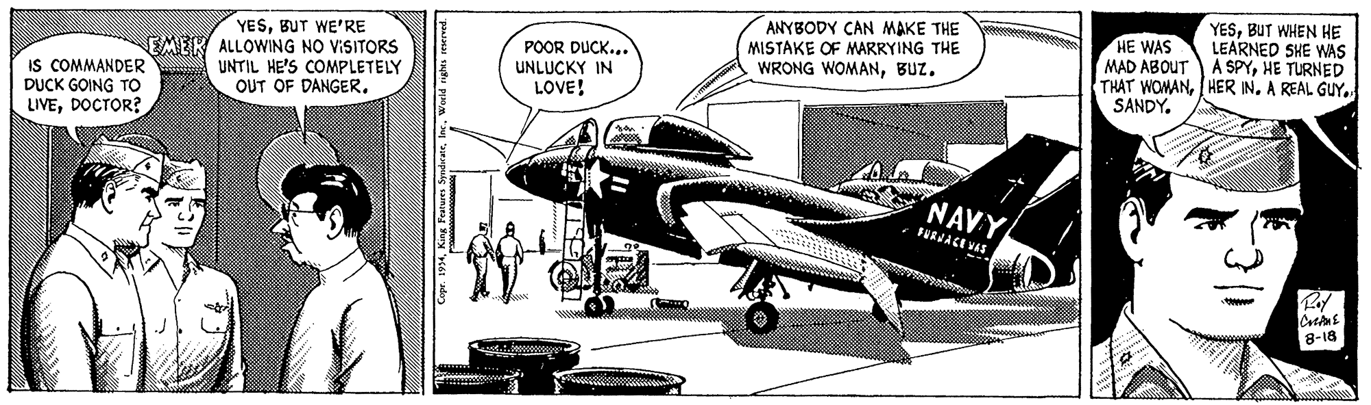 Illustration OCR: YESBUT WHEN HE LEARNED SHE WAS YESBUT WE'RE EMER ALLOWING NO VISITORS UNTIL HE'S COMPLETELY OUT OF DANGER. POOR DUCK... UNLUCKY IN LOVE! ANYBODY CAN MAKE THE MISTAKE OF MARRYING THE WRONG WOMANBUZ. HE WAS MAD ABOUT ASPYHE TURNED THAT WOMANA REAL GUY. SANDY. IS COMMANDER DUCK GOING TO LIVEDOCTOR? NAVY FURJACE VAS 8-18 YESBUT WHEN HE LEARNED SHE WAS YESBUT WE'RE EMER ALLOWING NO VISITORS UNTIL HE'S COMPLETELY OUT OF DANGER. POOR DUCK... UNLUCKY IN LOVE! ANYBODY CAN MAKE THE MISTAKE OF MARRYING THE WRONG WOMANBUZ. HE WAS MAD ABOUT ASPYHE TURNED THAT WOMANI HER INA REAL GUY. SANDY. IS COMMANDER DUCK GOING TO LIVEDOCTOR? NAVY FURJACE VAS 8-18