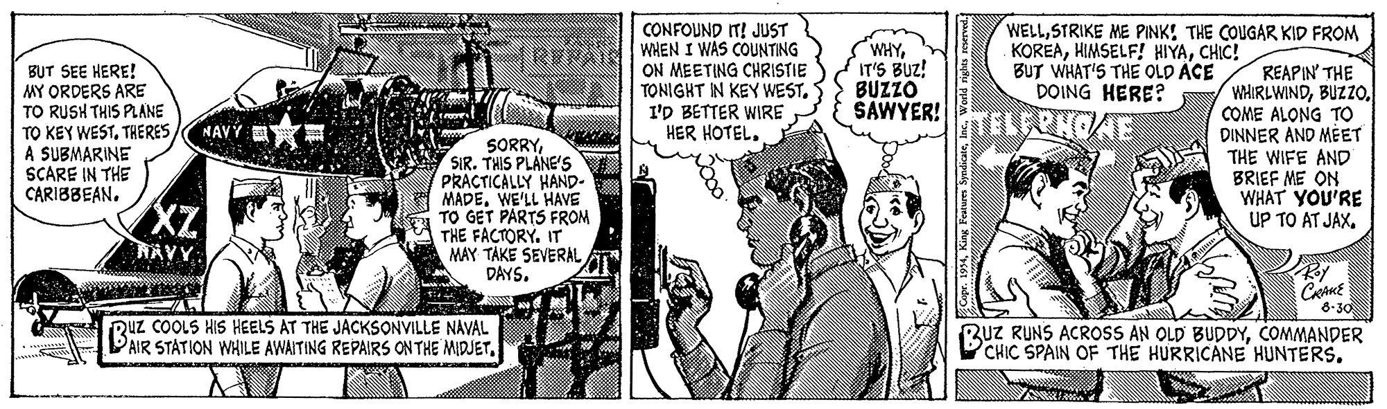 Line OCR: CONFOUND IT! JUST RENAIC WHEN I WAS COUNTING ON MEETING CHRISTIE TONIGHT IN KEY WEST. I'D BETTER WIRE HER HOTEL. WELLSTRIKE ME PINK! THE COUGAR KID FROM KOREACHIC! BUT WHAT'S THE OLD ACE DOING HERE? WHYIT'S BUZ! BUZZO BUT SEE HERE! MY ORDERS ARE TO RUSH THIS PLANE TO KEY WESTTHERES/ A SUBMARINE SCARE IN THE CARIBBEAN. REAPIN' THE WHIRLWINDCOME ALONG TO DINNER AND MÈET THE WIFE AND BRIEF ME ON WHAT YOU'RE UP TO AT JAX. SAWYER!TELERHCAE NAVY SORRYSIR. THIS PLANE'S PRACTICALLY HAND. A MADEWE'LL HAVE TO GET PARTS FROM THE FACTORY. IT MAY TÁKE SEVERAL DAYS. XZ NAVY Duz COOLS HIS HEELS AT THE JACKSONVILLE NAVAL PAIR STATION WHILE AWAITING REPAIRS ON THE MIDJET6-30 RUZ RUNS ACROSS AN OLD BUDDYCOMMANDER DCHIC SPAIN OF THE HURRICANE HUNTERS. CONFOUND IT! JUST RENAIC WHEN I WAS COUNTING ON MEETING CHRISTIE TONIGHT IN KEY WEST. I'D BETTER WIRE HER HOTEL. WELLSTRIKE ME PINK! THE COUGAR KID FROM KOREAHIMSELF! HIYACHIC! BUT WHAT'S THE OLD ACE DOING HERE? WHYIT'S BUZ! BUZZO BUT SEE HERE! MY ORDERS ARE TO RUSH THIS PLANE TO KEY WESTTHERES/ A SUBMARINE SCARE IN THE CARIBBEAN. REAPIN' THE WHIRLWINDCOME ALONG TO DINNER AND MÈET THE WIFE AND BRIEF ME ON WHAT YOU'RE UP TO AT JAX. SAWYER!TELERHCAE NAVY SORRYSIR. THIS PLANE'S PRACTICALLY HAND. A MADEWE'LL HAVE TO GET PARTS FROM THE FACTORY. IT MAY TÁKE SEVERAL DAYS. XZ NAVY Duz COOLS HIS HEELS AT THE JACKSONVILLE NAVAL PAIR STATION WHILE AWAITING REPAIRS ON THE MIDJET6-30 RUZ RUNS ACROSS AN OLD BUDDYCOMMANDER DCHIC SPAIN OF THE HURRICANE HUNTERS.
