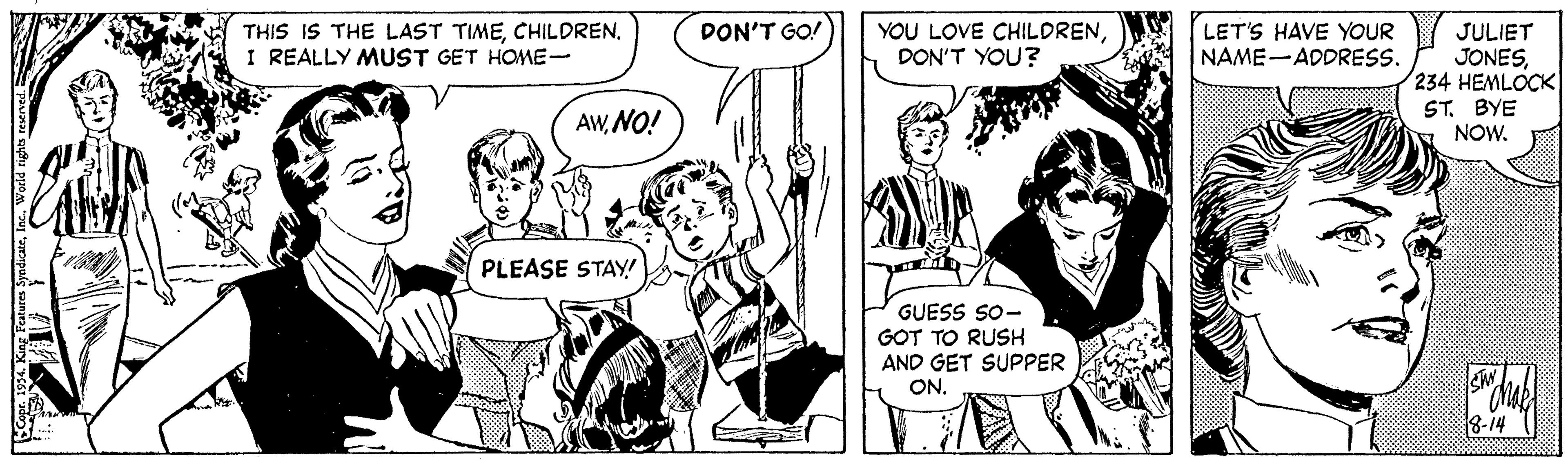 Style OCR: THIS IS THE LAST TIMECHILDREN. I REALLY MUST GET HOME- YOU LOVE CHILDRENDON'T YOU? LET'S HAVE YOUR NAME-ADDRESS. DON'T GO! JULIET JONES234 HEMLOCK ST. BYE NOW. AWNO! PLEASE STAY! GUESS SO- GOT TO RUSH AND GET SUPPER ON. 18-14 THIS IS THE LAST TIMECHILDREN. I REALLY MUST GET HOME- YOU LOVE CHILDRENDON'T YOU? LET'S HAVE YOUR NAME-ADDRESS. DON'T GO! JULIET JONES234 HEMLOCK ST. BYE NOW. AWNO! PLEASE STAY! GUESS SO- GOT TO RUSH AND GET SUPPER ON. 18-14