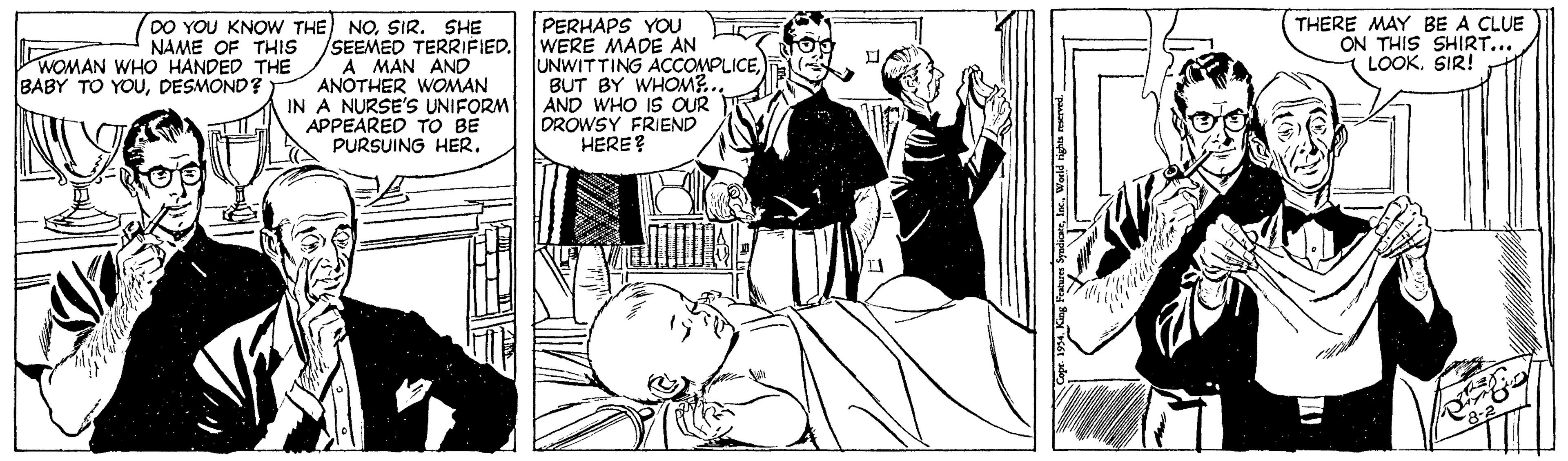 Comic book OCR: THERE MAY BE A CLUE ON THIS SHIRT... LOOKSIR! DO YOU KNOW THE) NOSIR. SHE NAME OF THIS /SEEMED TERRIFIED. A MAN AND ANOTHER WOMAN IN A NURSE'S UNIFORM APPEARED TO BE PURSUING HER. PERHAPS YOU WERE MADE AN UNWITTING ACCOMPLICEBUT BY WHOM?... AND WHO IS OUR DROWSY FRIEND HERE? WOMAN WHO HANDED THE BABY TO YOUDESMOND? THERE MAY BE A CLUE ON THIS SHIRT... LOOKSIR! DO YOU KNOW THE) NOSIR. SHE NAME OF THIS /SEEMED TERRIFIED. A MAN AND ANOTHER WOMAN IN A NURSE'S UNIFORM APPEARED TO BE PURSUING HER. PERHAPS YOU WERE MADE AN UNWITTING ACCOMPLICEBUT BY WHOM?... AND WHO IS OUR DROWSY FRIEND HERE? WOMAN WHO HANDED THE BABY TO YOU