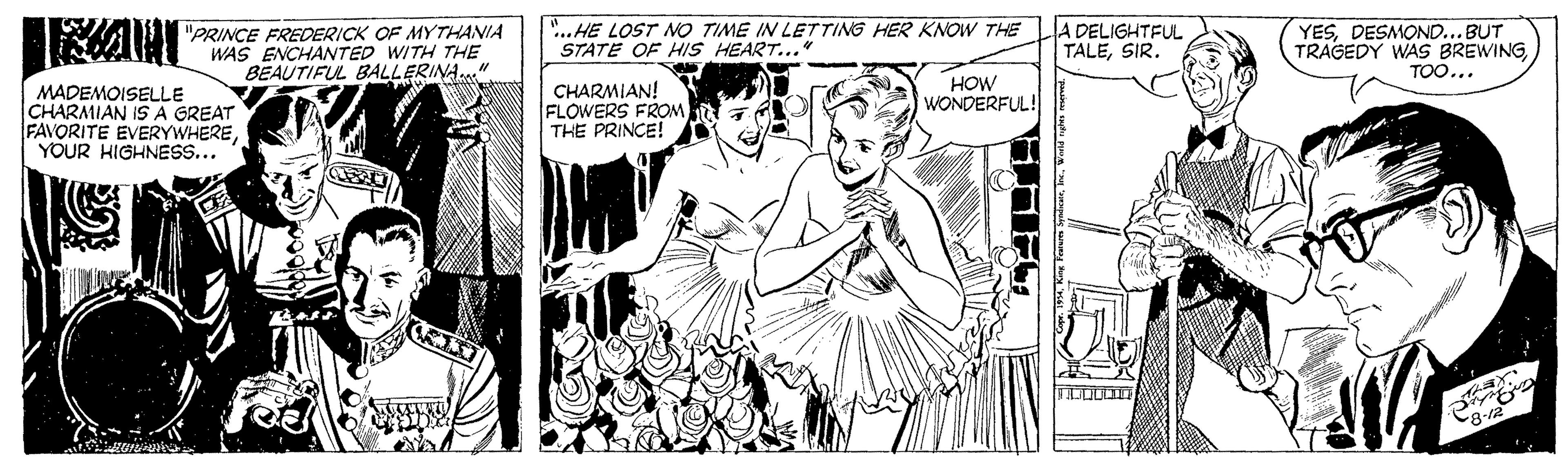 Art OCR: "PRINCE FREDERICK OF MYTHANIA WAS ENCHATED WITH THE BEAUTIFUL BALLERINA." . HE LOST NO TIME IN LETTING HER KNOW THE STATE OF HIS HEART... A DELIGHTFUL TALESIR. YESDESMOND...BUT TRAGEDY WAS BREWINGTOO... MADEMOISELLE CHARMIAN IS A GREAT FAVORITE EVERYWHEREYOUR HIGHNESS... CHARMIAN! FLOWERS FROM THE PRINCE! HOW WONDERFUL! "PRINCE FREDERICK OF MYTHANIA WAS ENCHATED WITH THE BEAUTIFUL BALLERINA." . HE LOST NO TIME IN LETTING HER KNOW THE STATE OF HIS HEART... A DELIGHTFUL TALESIR. YESDESMOND...BUT TRAGEDY WAS BREWINGTOO... MADEMOISELLE CHARMIAN IS A GREAT FAVORITE EVERYWHEREYOUR HIGHNESS... CHARMIAN! FLOWERS FROM THE PRINCE! HOW WONDERFUL!