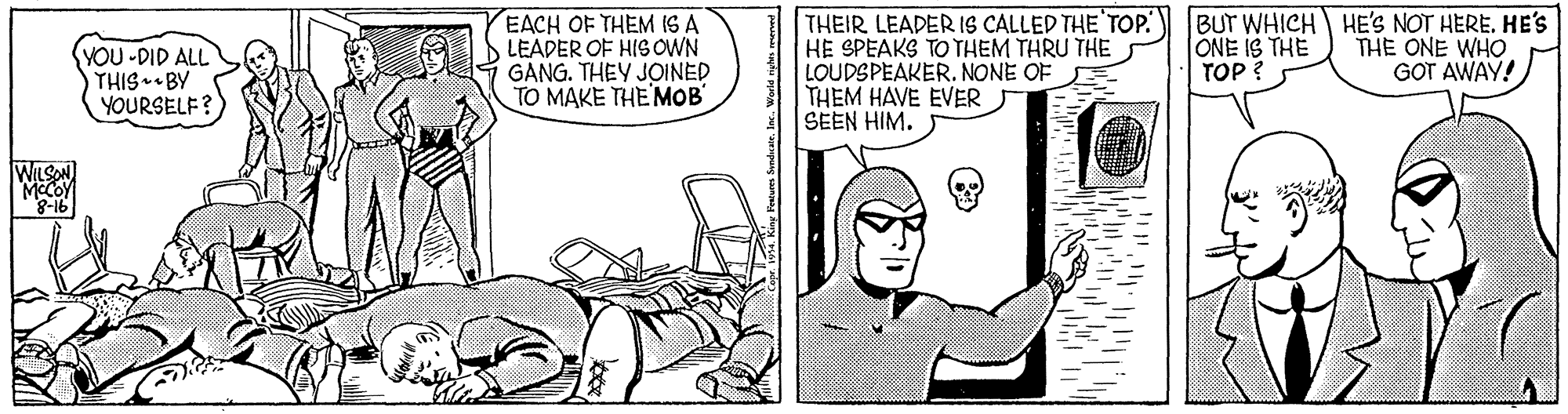 Line OCR: EACH OF THEM IS A LEADER OF HIS OWN GANG. THEY JOINED TO MAKE THE MOB' THEIR LEADER IS CALLED THE TOP. HE SPEAKS TO THEM THRU THE LOUDSPEAKER. NONE OF THEM HAVE EVER SEEN HIM. BUT WHICH HE'S NOT HERE. HE'S ONE IS THE TOP ? YOU -DID ALL THIS BY YOURSELF? THE ONE WHO GOT AWAY! 8-16 hs SendcareInc. EACH OF THEM IS A LEADER OF HIS OWN GANG. THEY JOINED TO MAKE THE MOB' THEIR LEADER IS CALLED THE TOP. HE SPEAKS TO THEM THRU THE LOUDSPEAKER. NONE OF THEM HAVE EVER SEEN HIM. BUT WHICH HE'S NOT HERE. HE'S ONE IS THE TOP ? YOU -DID ALL THIS BY YOURSELF? THE ONE WHO GOT AWAY! 8-16 hs Sendcare