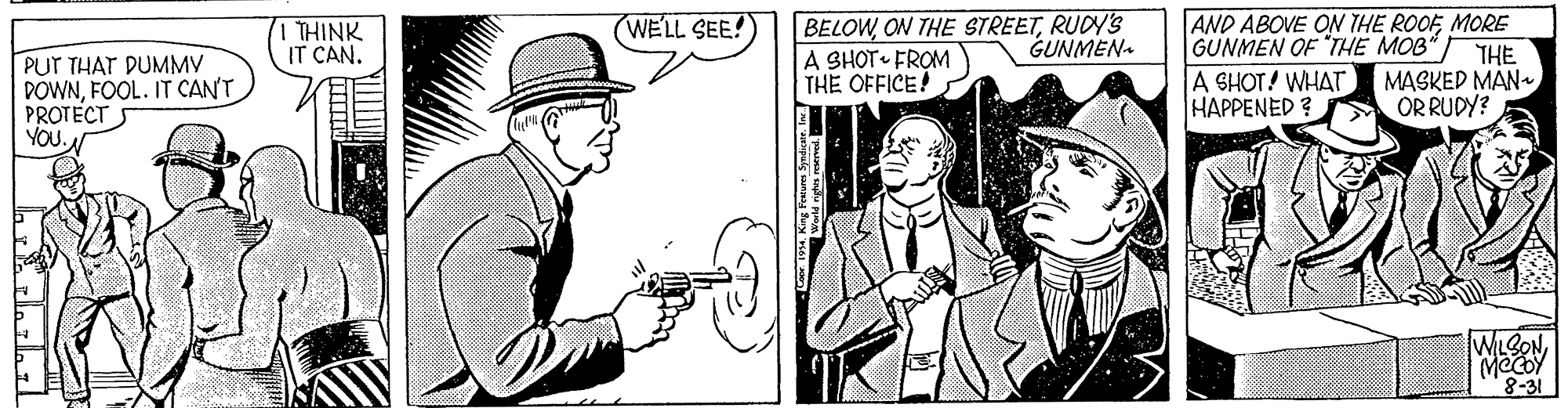 Parallel OCR: BELOWRUDY'S A SHOT FROM THE OFFICE! AND ABOVE ON THE ROOF MORE THE MASKED MAN ORRUDY? THINK IT CAN. (WELL SEE! GUNMEN GUNMEN OF "THE MOB PUT THAT DUMMV DOWNFOOL. IT CAN'T PROTECT YOU. A SHOT! WHAT HAPPENED ? MeCOY 8-31 BELOWON THE STREETRUDY'S A SHOT FROM THE OFFICE! AND ABOVE ON THE ROOF MORE THE MASKED MAN ORRUDY? THINK IT CAN. (WELL SEE! GUNMEN GUNMEN OF "THE MOB PUT THAT DUMMV DOWNFOOL. IT CAN'T PROTECT YOU. A SHOT! WHAT HAPPENED ? MeCOY 8-31