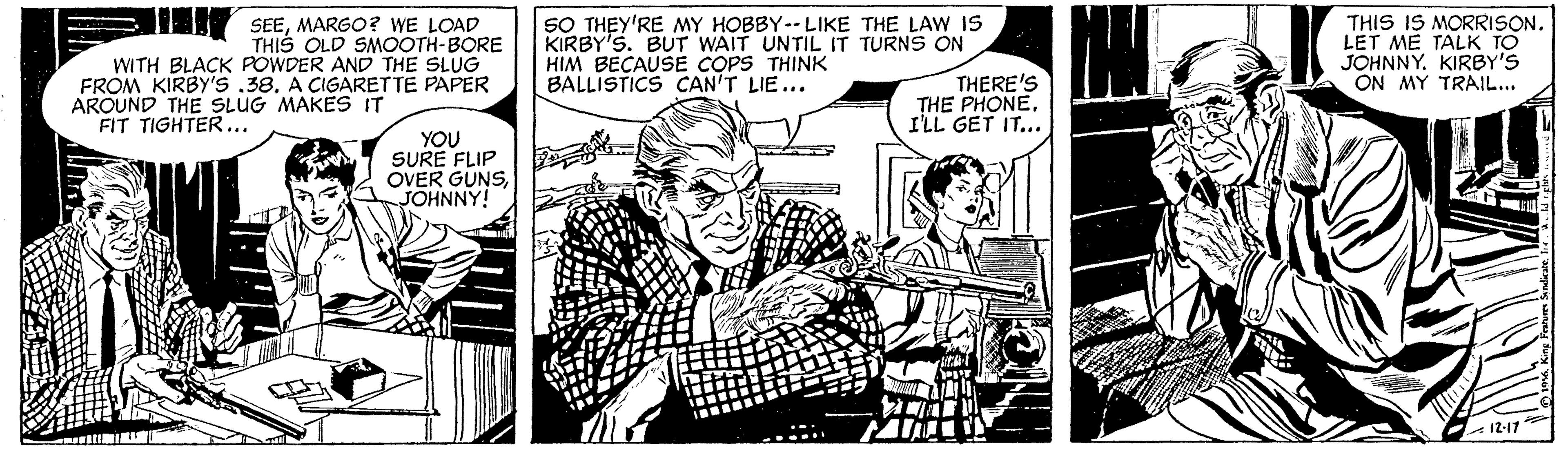 Parallel OCR: JLI SEEMARGO? WE LOAD SO THEY'RE MY HOBBY-- LIKE THE LAW IS KIRBY'S. BUT WAIT UNTIL IT TURNS ON HIM BECAUSE COPS THINK BALLISTICS CAN'T LIE... THIS IS MORRISON. LET ME TALK TO JOHNNY. KIRBY'S ON MY TRAIL... THIS OLD SMOOTH-BORE WITH BLACK POWDER AND THE SLUG FROM KIRBY'S .38. A CIGARET TE PAPER AROUND THE SLUG MAKES IT FIT TIGHTER... THERE'S THE PHONEI'LL GET IT... YOU SURE FLIP OVER GUNSJOHNNY! 12-17 JLI SEEMARGO? WE LOAD SO THEY'RE MY HOBBY-- LIKE THE LAW IS KIRBY'S. BUT WAIT UNTIL IT TURNS ON HIM BECAUSE COPS THINK BALLISTICS CAN'T LIE... THIS IS MORRISON. LET ME TALK TO JOHNNY. KIRBY'S ON MY TRAIL... THIS OLD SMOOTH-BORE WITH BLACK POWDER AND THE SLUG FROM KIRBY'S .38. A CIGARET TE PAPER AROUND THE SLUG MAKES IT FIT TIGHTER... THERE'S THE PHONEI'LL GET IT... YOU SURE FLIP OVER GUNSJOHNNY! 12-17