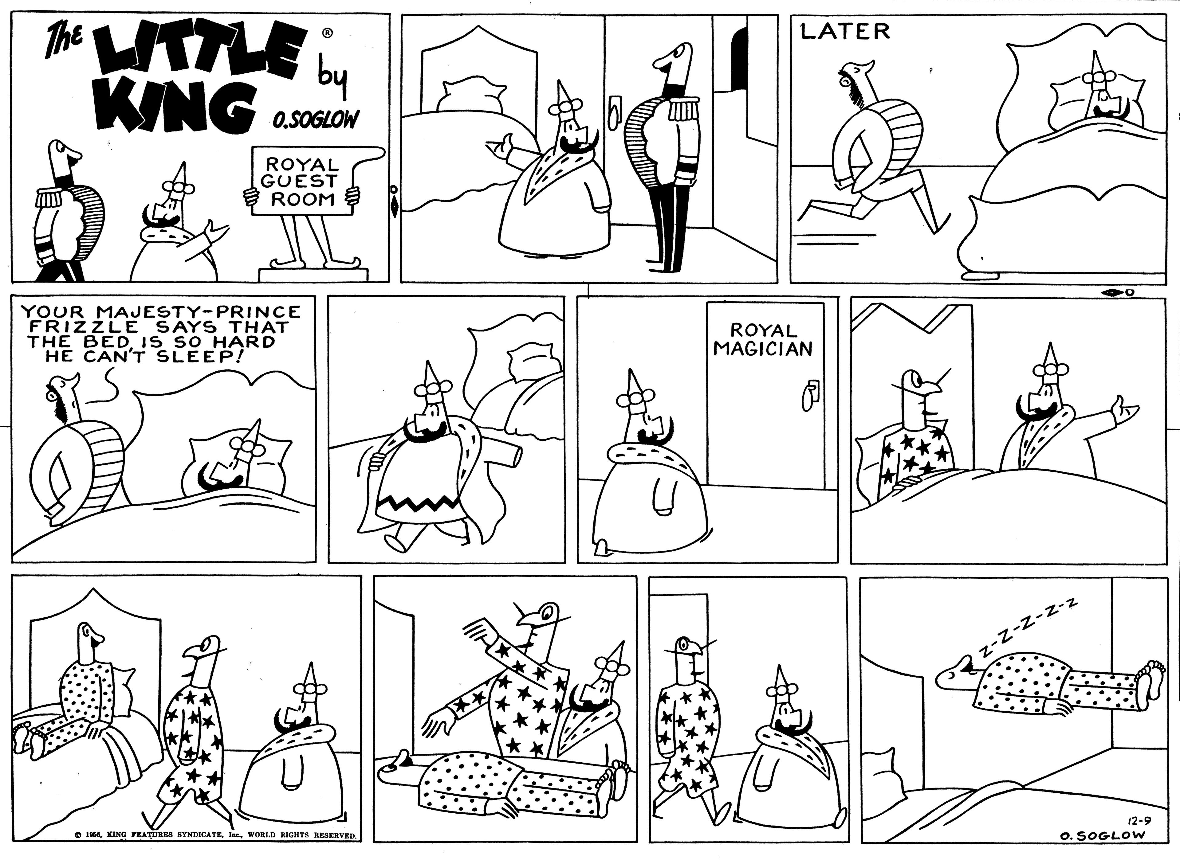 Natural environment OCR: The ITTLE KING LATER O.SOGLOW ROYAL GUEST ROOM YOUR MAJESTY-PRINCE FRIZZLE SAYS THAT THE BED IS SO HARD HE CAN'T SLEEP! ROYAL MAGICIAN 12-9 e 16WORLD RIGHTS RESKRVED O. SOGLOW The ITTLE KING LATER O.SOGLOW ROYAL GUEST ROOM YOUR MAJESTY-PRINCE FRIZZLE SAYS THAT THE BED IS SO HARD HE CAN'T SLEEP! ROYAL MAGICIAN 12-9 e 16KING YEATURES SYNDICATKWORLD RIGHTS RESKRVED O. SOGLOW