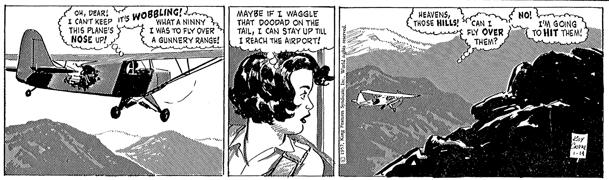 Fiction OCR: NO! I'M GOING TO HIT THEM! OHDEAR! MAYBE IF I WAGGLE THAT DOODAD ON THE TAILI CAN STAY UP TILL I REACH THE AIRPORT! HEAVENSI CAN'T KEEP IT'S WOBBLING! 2m THIS PLANE'S NOSE UP! WHAT A NINNY I WAS TO FLY OVER A GUNNERY RANGE! w uue THOSE HILLS! CAN I FLY OVER THEM? Poy 1-14 Spuls anay Sury 561 O NO! I'M GOING TO HIT THEM! OHDEAR! MAYBE IF I WAGGLE THAT DOODAD ON THE TAILI CAN STAY UP TILL I REACH THE AIRPORT! HEAVENSI CAN'T KEEP IT'S WOBBLING! 2m THIS PLANE'S NOSE UP! WHAT A NINNY I WAS TO FLY OVER A GUNNERY RANGE! w uue THOSE HILLS! CAN I FLY OVER THEM? Poy 1-14 Spuls anay Sury 561 O