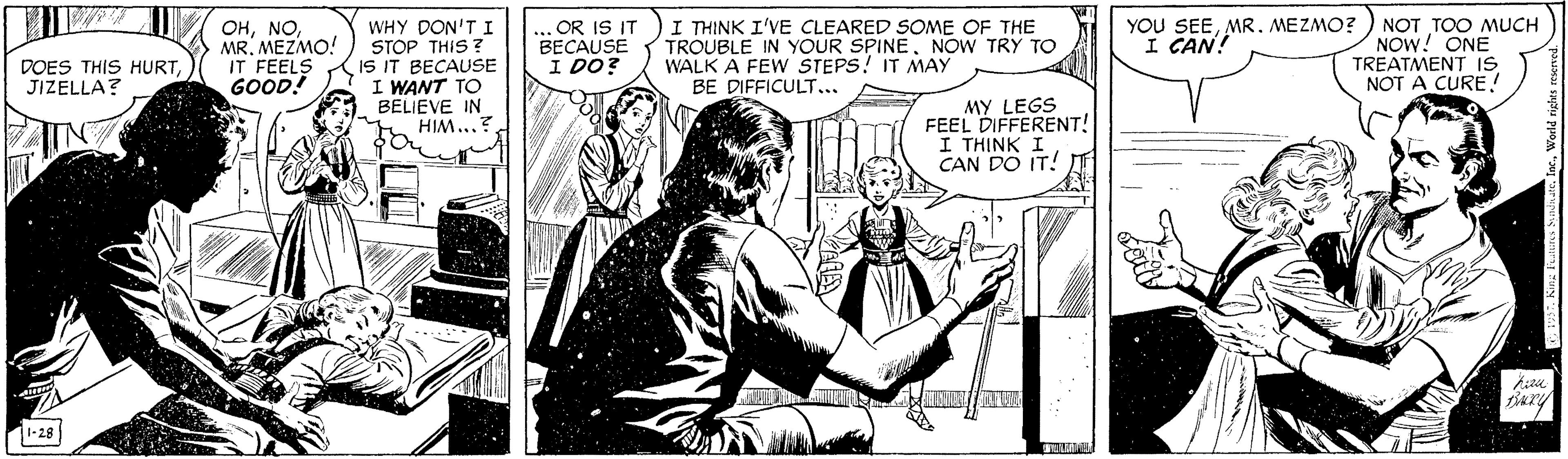 Comic book OCR: OHMR. MEZMO! IT FEELS GOOD! WHY DON'T I STOP THIS ? 15 IT BECAUSE I WANT TO BELIEVE IN HIM...? OR IS IT BECAUSE I DO? I THINK I'VE CLEARED SOME OF THE TROUBLE IN YOUR SPINENOW TRY TO WALK A FEW STEPS! IT MAY BE DIFFICULT... YOU SEEMR. MEZMO? I CAN! NOT TOO MUCH NOW! ONE TREATMENT IS NOT A CURE! DOES THIS HURTJIZELLA? MY LEGS FEEL DIFFERENT! I THINK I CAN DO IT! OHMR. MEZMO! IT FEELS GOOD! WHY DON'T I STOP THIS ? 15 IT BECAUSE I WANT TO BELIEVE IN HIM...? OR IS IT BECAUSE I DO? I THINK I'VE CLEARED SOME OF THE TROUBLE IN YOUR SPINENOW TRY TO WALK A FEW STEPS! IT MAY BE DIFFICULT... YOU SEEMR. MEZMO? I CAN! NOT TOO MUCH NOW! ONE TREATMENT IS NOT A CURE! DOES THIS HURTJIZELLA? MY LEGS FEEL DIFFERENT! I THINK I CAN DO IT!