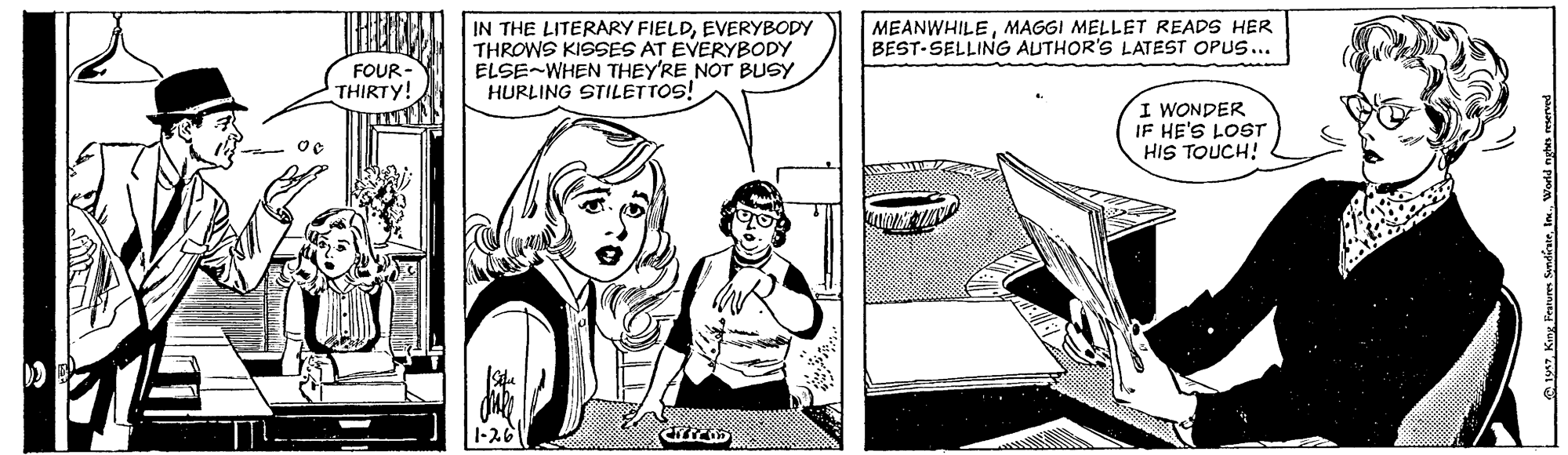 Font OCR: IN THE LITERARY FIELDEVERYBODY THROWS KISSES AT EVERYBODY ELSE-WHEN THEY'RE NOT BUSY HURLING STILETTOS! MEANWHILEMAGGI MELLET READS HER BEST-SELLING AUTHOR'S LATEST OPUS... FOUR- THIRTY! I WONDER IF HE'S LOST HIS TOUCH! 1-261 IN THE LITERARY FIELDEVERYBODY THROWS KISSES AT EVERYBODY ELSE-WHEN THEY'RE NOT BUSY HURLING STILETTOS! MEANWHILEMAGGI MELLET READS HER BEST-SELLING AUTHOR'S LATEST OPUS... FOUR- THIRTY! I WONDER IF HE'S LOST HIS TOUCH! 1-261