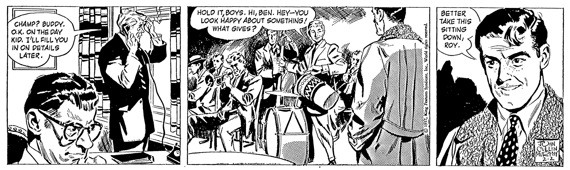 Fictional character OCR: HOLD ITBEN. HEY-YOU LOOK HAPPY ABOUT SOMETHING! WHAT GIVES? BETTER TAKE THIS CHAMP? BUDPYO.K. ON THE DAY KID. I'LL FILL YOU IN ON DETAILS LATER. SITTING DOWNROY. HOLD ITBOYS. HIBEN. HEY-YOU LOOK HAPPY ABOUT SOMETHING! WHAT GIVES? BETTER TAKE THIS CHAMP? BUDPYO.K. ON THE DAY KID. I'LL FILL YOU IN ON DETAILS LATER. SITTING DOWN