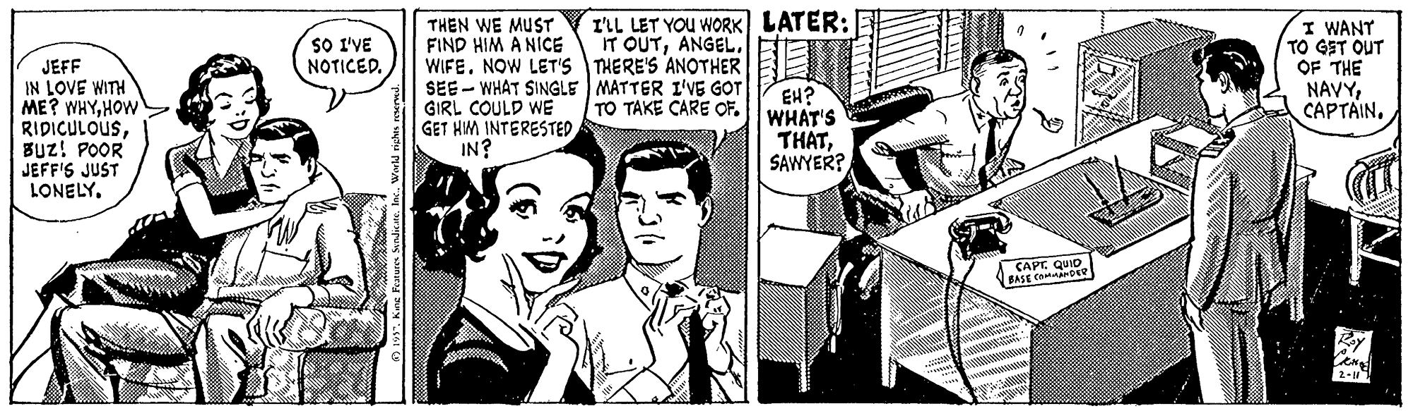 Comic book OCR: I'LL LET YOU WORK LATER: IT OUTWIFE. NOW LET'S THERE'S ANOTHERBE I WANT TO GET OUT OF THE NAVYTHEN WE MUST FIND HIM A NICE SO I'VE NOTICED. JEFF IN LOVE WITH ME? WHYHOW RIDICULOUSBuz! POOR JEFF'S JUST LONELY. SEE - WHAT SINGLE MATTER I'VE GOT GIRL COULD WE GET HIM INTERESTED IN? EH? WHAT'S THATSAWYER? TO TAKE CARE OF. QuIo CAPID BASE C 2- Wwd niches resere I'LL LET YOU WORK LATER: IT OUTWIFE. NOW LET'S THERE'S ANOTHERBE I WANT TO GET OUT OF THE NAVYTHEN WE MUST FIND HIM A NICE SO I'VE NOTICED. JEFF IN LOVE WITH ME? WHYHOW RIDICULOUSBuz! POOR JEFF'S JUST LONELY. SEE - WHAT SINGLE MATTER I'VE GOT GIRL COULD WE GET HIM INTERESTED IN? EH? WHAT'S THATSAWYER? TO TAKE CARE OF. QuIo CAPID BASE C 2- Wwd niches resere