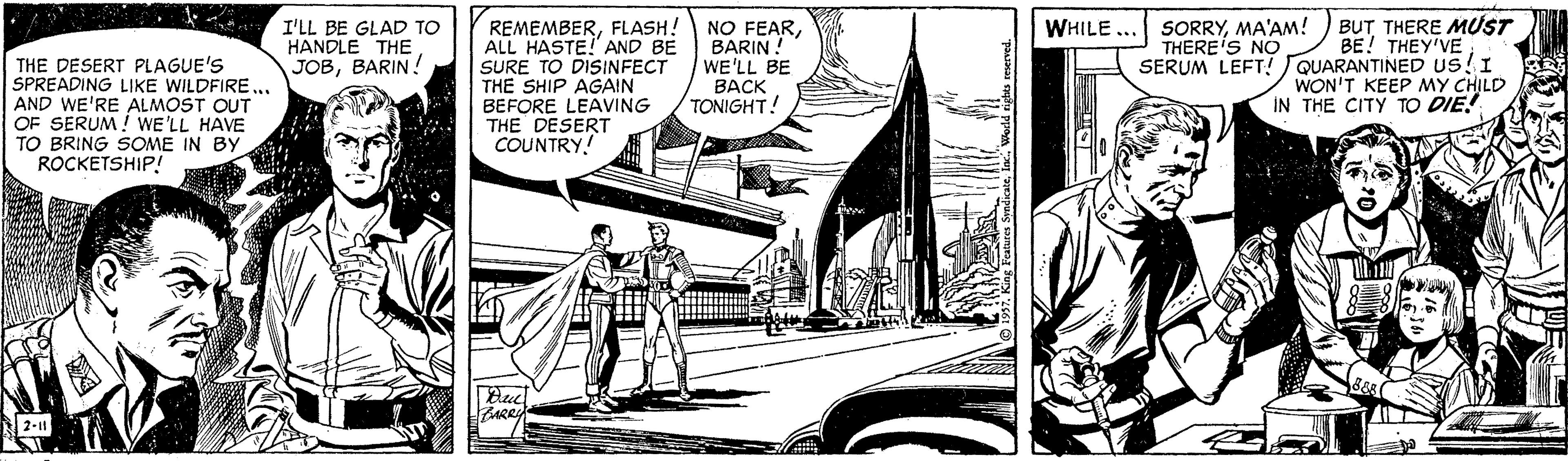 Drawing OCR: REMEMBERFLASH! ALL HASTE! AND BE SURE TO DISINFECT THE SHIP AGAIN BEFORE LEAVING THE DESERT COUNTRY! BUT THERE MUST BE! THEY'VE SERUM LEFT! QUARANTINED US!I WON'T KEEP MY CHILD IN THE CITY TO DIE! WHILE ... I'LL BE GLAD TO HANDLE THE JOBBARIN ! NO FEARBARIN ! WE'LL BE BACK TONIGHT! SORRYMA'AM! THERE'S NO THE DESERT PLAGUE'S SPREADING LIKE WILDFIRE.. AND WE'RE ALMOST OUT OF SERUM! WE'LL HAVE TO BRING SOME IN BY ROCKETSHIP! ARRY REMEMBERFLASH! ALL HASTE! AND BE SURE TO DISINFECT THE SHIP AGAIN BEFORE LEAVING THE DESERT COUNTRY! BUT THERE MUST BE! THEY'VE SERUM LEFT! QUARANTINED US!I WON'T KEEP MY CHILD IN THE CITY TO DIE! WHILE ... I'LL BE GLAD TO HANDLE THE JOBBARIN ! NO FEARBARIN ! WE'LL BE BACK TONIGHT! SORRYMA'AM! THERE'S NO THE DESERT PLAGUE'S SPREADING LIKE WILDFIRE.. AND WE'RE ALMOST OUT OF SERUM! WE'LL HAVE TO BRING SOME IN BY ROCKETSHIP! ARRY