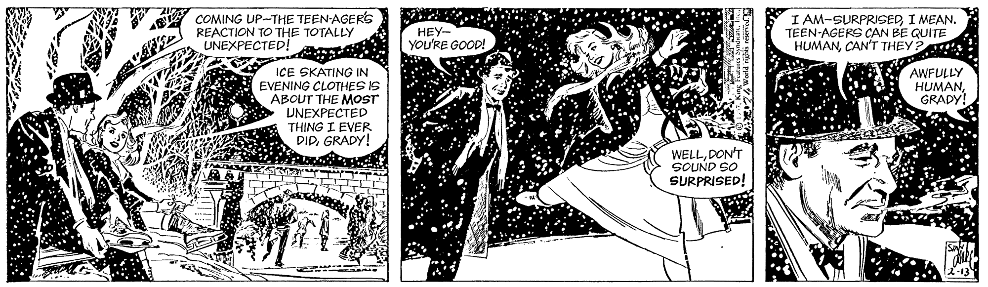 Fictional character OCR: COMING UP-THE TEEN-AGERS REACTION TO THE TOTALLY UNEXPECTED! HEY- YOU'RE GOOD! I AM-SURPRISEDI MEAN. TEEN-AGERS CAN BE QUITE HUMANCAN'T THEY ? AWFULLY HUMANGRADY! ICE SKATING IN EVENING CLOTHES IS ABOUT THE MOST UNEXPECTED THING I EVER DIDGRADY! WELLDON'T SOUND SO SURPRISED! COMING UP-THE TEEN-AGERS REACTION TO THE TOTALLY UNEXPECTED! HEY- YOU'RE GOOD! I AM-SURPRISEDI MEAN. TEEN-AGERS CAN BE QUITE HUMANCAN'T THEY ? AWFULLY HUMANGRADY! ICE SKATING IN EVENING CLOTHES IS ABOUT THE MOST UNEXPECTED THING I EVER DIDGRADY! WELLDON'T SOUND SO SURPRISED!