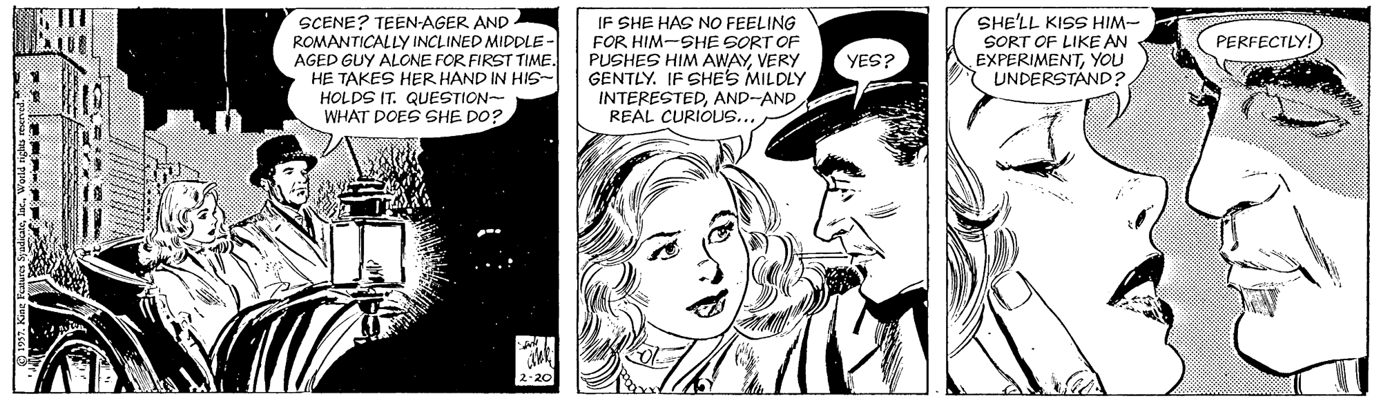 Black-and-white OCR: SCENE? TEEN-AGER AND ROMANTICALLY INCLINED MIDDLE- AGED GUY ALONE FOR FIRST TIME. HE TAKES HER HAND IN HIS- HOLDS IT. QUESTION- WHAT DOES SHE DO? IF SHE HAS NO FEELING FOR HIM-SHE SORT OF PUSHES HIM AWAYVERY GENTLY. IF SHE'S MILDLY INTERESTEDAND-AND REAL CURIOLUS. SHE'LL KISS HIM- SORT OF LIKE AN EXPERIMENTYOU UNDERSTÁND? PERFECTLY! YES? SCENE? TEEN-AGER AND ROMANTICALLY INCLINED MIDDLE- AGED GUY ALONE FOR FIRST TIME. HE TAKES HER HAND IN HIS- HOLDS IT. QUESTION- WHAT DOES SHE DO? IF SHE HAS NO FEELING FOR HIM-SHE SORT OF PUSHES HIM AWAYVERY GENTLY. IF SHE'S MILDLY INTERESTEDAND-AND REAL CURIOLUS. SHE'LL KISS HIM- SORT OF LIKE AN EXPERIMENTYOU UNDERSTÁND? PERFECTLY! YES?