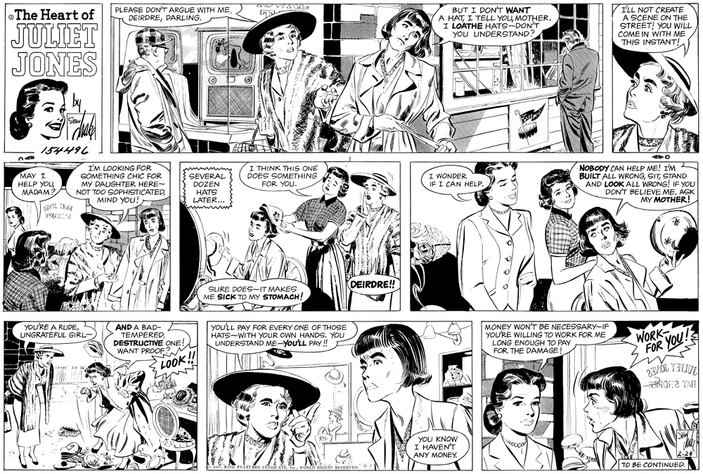 Product OCR: I'LL NOT CREATE A SCENE ON THE STREET! YOU WILL COME IN WITH ME THIS INSTANT! PLEASE DON'T ARGUE WITH MEDARLING. BUT I DON'T WANT A HATMOTHER. I LOATHE HATS-DON'T YOU UNDERSTAND The Heart of JULIET JONES SAN 154496 MAY I HELP YOUMADAM? I'M LOOKING FOR SOMETHING CHIC FOR MY DAUGHTER HERE- NOT TOO SOPHISTICATEDMIND YOU! SEVERAL DOZEN HATS LATER... wwwww I THINK THIS ONE DOES SOMETHING FOR YOU. NOBODY CAN HELP ME! I'M N BUILT ALL WRONGSTAND AND LOOK ALL WRONG! IF YOU DON'T BELIEVE MEASK MY MOTHER! I WONDER IF I CAN HELP. DEIRDRE! SURE DOES--IT MAKES ME SICK TO MY STOMACH! YoU'RE A RUPEUNGRATEFUL GIRL- AND A BAD- TEMPEREDDESTRUCTIVE ONE! WANT PROOF? you'LL PAY FOR EVERY ONE OF THOSE HATS-WITH YOUR OWN HANDS. YOU UNDERSTAND ME-You'LL PAY ! MONEY WON'T BE NECESSARY-IF YOU'RE WILLING TO WORK FOR ME LONG ENOUGH TO PAY FOR THE DAMAGE! WORK FOR YOU! LOOK!! YOU KNOW I HAVEN'T ANY MONEY. TO BE CONTINUED. E ET. KING PEATUEES YSDRATE. TeuORLT RGETS RESERVED I'LL NOT CREATE A SCENE ON THE STREET! YOU WILL COME IN WITH ME THIS INSTANT! PLEASE DON'T ARGUE WITH MEDARLING. BUT I DON'T WANT A HATI TELL YOUMOTHER. I LOATHE HATS-DON'T YOU UNDERSTAND The Heart of JULIET JONES SAN 154496 MAY I HELP YOUMADAM? I'M LOOKING FOR SOMETHING CHIC FOR MY DAUGHTER HERE- NOT TOO SOPHISTICATEDMIND YOU! SEVERAL DOZEN HATS LATER... wwwww I THINK THIS ONE DOES SOMETHING FOR YOU. NOBODY CAN HELP ME! I'M N BUILT ALL WRONGSTAND AND LOOK ALL WRONG! IF YOU DON'T BELIEVE MEASK MY MOTHER! I WONDER IF I CAN HELP. DEIRDRE! SURE DOES--IT MAKES ME SICK TO MY STOMACH! YoU'RE A RUPEUNGRATEFUL GIRL- AND A BAD- TEMPEREDDESTRUCTIVE ONE! WANT PROOF? you'LL PAY FOR EVERY ONE OF THOSE HATS-WITH YOUR OWN HANDS. YOU UNDERSTAND ME-You'LL PAY ! MONEY WON'T BE NECESSARY-IF YOU'RE WILLING TO WORK FOR ME LONG ENOUGH TO PAY FOR THE DAMAGE! WORK FOR YOU! LOOK!! YOU KNOW I HAVEN'T ANY MONEY. TO BE CONTINUED. E ET. KING PEATUEES YSDRATE. TeuORLT RGETS RESERVED