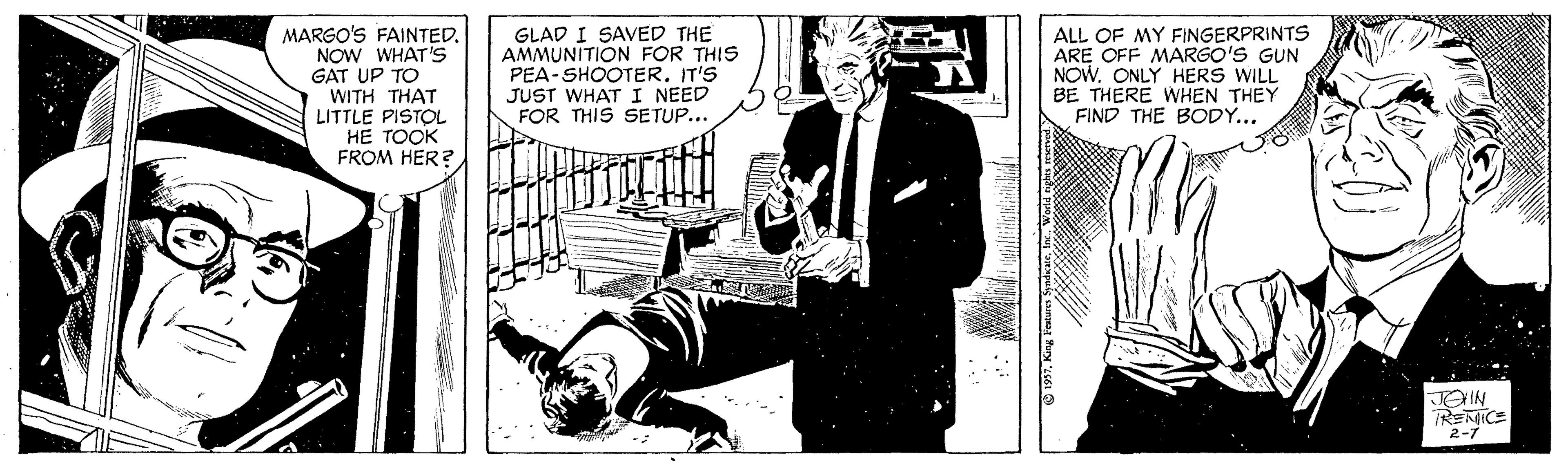 Fiction OCR: MARGO'S FAINTED. NOW WHAT'S GAT UP TO WITH THAT LITTLE PISTOL HE TOOK FROM HER? GLAD I SAVED THE AMMUNITION FOR THIS PEA-SHOOTERIT'S JUST WHAT I NEED FOR THIS SETUP... ALL OF MY FINGERPRINTS ARE OFF MARGO'S GUN NOW. ONLY HERS WILL BE THERE WHEN THEY FIND THE BODY... JOHN TREMICE 2-7 MARGO'S FAINTED. NOW WHAT'S GAT UP TO WITH THAT LITTLE PISTOL HE TOOK FROM HER? GLAD I SAVED THE AMMUNITION FOR THIS PEA-SHOOTERIT'S JUST WHAT I NEED FOR THIS SETUP... ALL OF MY FINGERPRINTS ARE OFF MARGO'S GUN NOW. ONLY HERS WILL BE THERE WHEN THEY FIND THE BODY... JOHN TREMICE 2-7