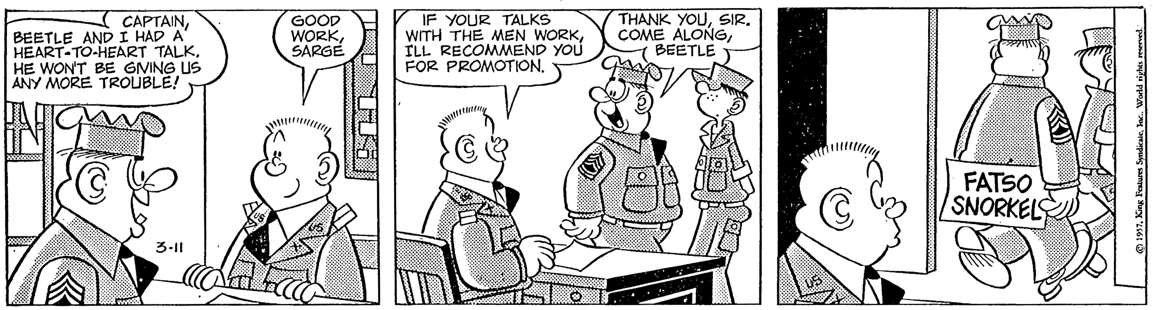 Font OCR: CAPTAINBEETLE AND I HAD A' HEART-TO-HEART TALKHE WON'T BE GNING US ANY MORE TROUBLE! GOOD WORKSARGE IF YOUR TALKS WITH THE MEN WORKILL RECOMMEND YOU FOR PROMOTION. THANK YOUSIR. COME ALONGBEETLE GAM FATSO SNORKELS 3-11 1997. King Feastures SyadicaieInc. World nighis resenved CAPTAINBEETLE AND I HAD A' HEART-TO-HEART TALKHE WON'T BE GNING US ANY MORE TROUBLE! GOOD WORKSARGE IF YOUR TALKS WITH THE MEN WORKILL RECOMMEND YOU FOR PROMOTION. THANK YOUSIR. COME ALONGBEETLE GAM FATSO SNORKELS 3-11 1997. King Feastures SyadicaieInc. World nighis resenved