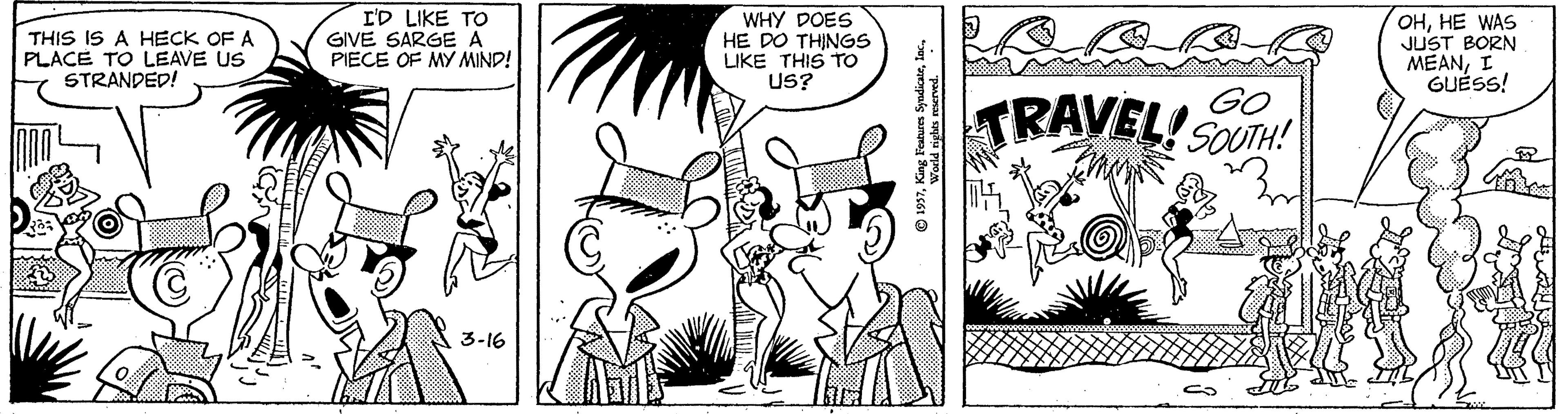 Conversation OCR: THIS IS A HECK OF A PLACE TO LEAVE US STRANDED! L'D LIKE TO GIVE SARGE A PIECE OF MY MIND! WHY DOES HE DO THINGS LIKE THIS TO US? OHHE WAS JUST BORN MEANI GUÉSS! TRAVEL! SOUTH! GO 3-16 THIS IS A HECK OF A PLACE TO LEAVE US STRANDED! L'D LIKE TO GIVE SARGE A PIECE OF MY MIND! WHY DOES HE DO THINGS LIKE THIS TO US? OHHE WAS JUST BORN MEANI GUÉSS! TRAVEL! SOUTH! GO 3-16