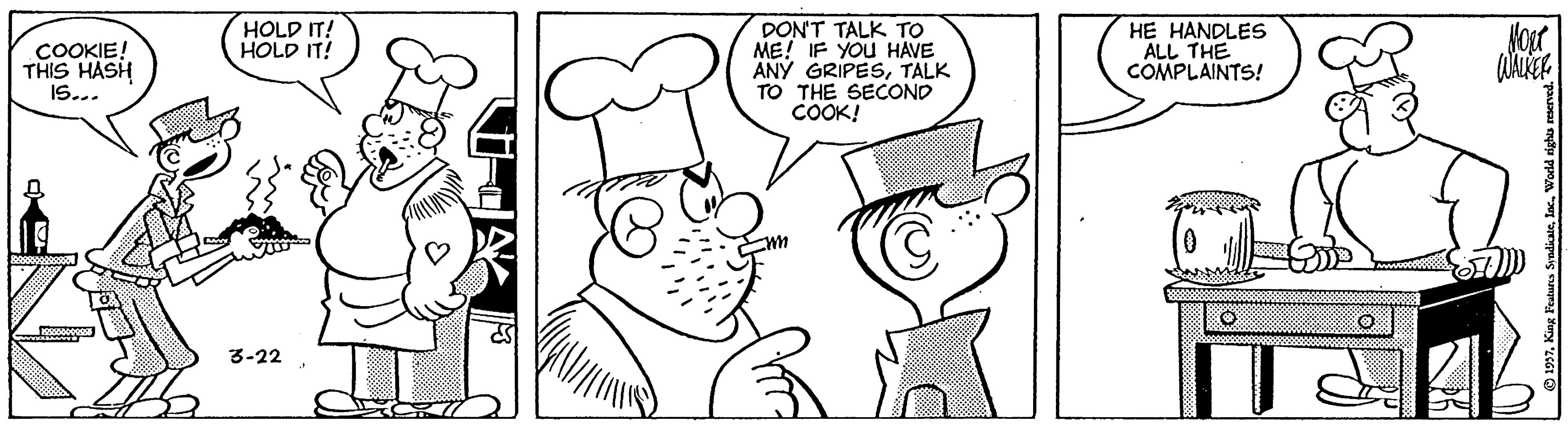 Product OCR: HOLD IT! HOLD IT! COOKIE! THIS HASH IS... DONT TALK TO ME! IF YOU HAVE ANY GRIPESTALK TO THE SECOND COOK! HE HANDLES ALL THE COMPLAINTS! 3-22HOLD IT! HOLD IT! COOKIE! THIS HASH IS... DONT TALK TO ME! IF YOU HAVE ANY GRIPESTALK TO THE SECOND COOK! HE HANDLES ALL THE COMPLAINTS! 3-22O 1997. King Festurs Syadiate