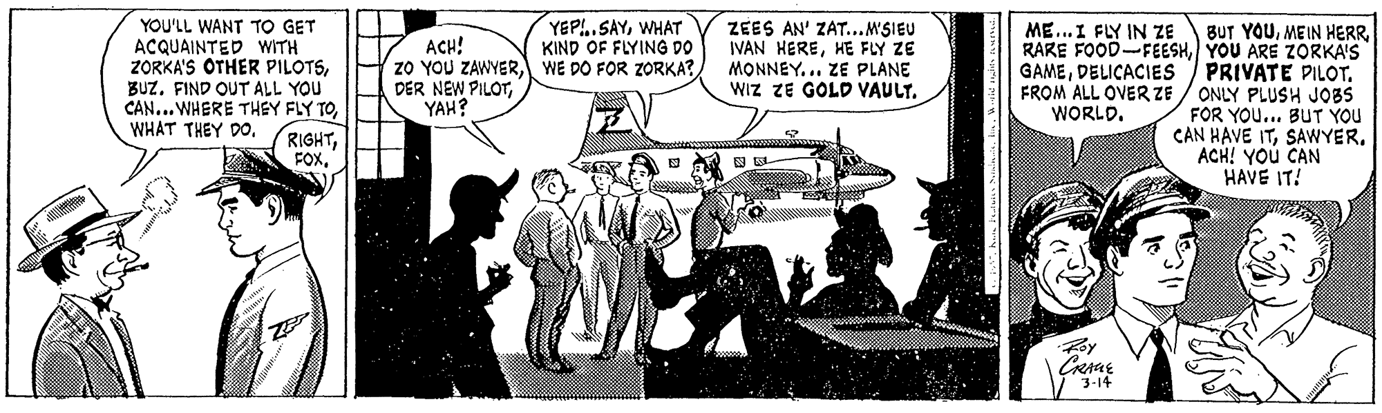Illustration OCR: YEP!..SAYWHAT KIND OF FLYING DO YOU'LL WANT TO GET ACQUAINTED WITH ZORKA'S OTHER PILOTSBUZ. FIND OUT ALL YOU CAN... WHERE THEY FLY TOME...I FLY IN ZE ZEES AN' ZAT...MSIEU IVAN HEREHE FLY ZE MONNEY... ZE PLANE WIZ ZE GOLD VAULT. BUT YOUYOU ARE ZORKA'S PRIVATE PILOT. FROM ALL OVER ZE / ONLY PLUSH JOBS FOR YOU... BUT YOU CAN HAVE ITSAWYER. ACH! YOU CAN HAVE IT! ACH! zO YOU ZAWYERWE DO FOR ZORKA? DER NEW PILOTYAH? GAMEDELICACIES WORLDWHAT THEY DO. 3-14 ?D YEP!..SAYWHAT KIND OF FLYING DO YOU'LL WANT TO GET ACQUAINTED WITH ZORKA'S OTHER PILOTSBUZ. FIND OUT ALL YOU CAN... WHERE THEY FLY TOME...I FLY IN ZE ZEES AN' ZAT...MSIEU IVAN HEREHE FLY ZE MONNEY... ZE PLANE WIZ ZE GOLD VAULT. BUT YOUMEIN HERRRARE FOOD-FEESHYOU ARE ZORKA'S PRIVATE PILOT. FROM ALL OVER ZE / ONLY PLUSH JOBS FOR YOU... BUT YOU CAN HAVE ITSAWYER. ACH! YOU CAN HAVE IT! ACH! zO YOU ZAWYERWE DO FOR ZORKA? DER NEW PILOTYAH? GAMEDELICACIES WORLDWHAT THEY DO. 3-14 ? D