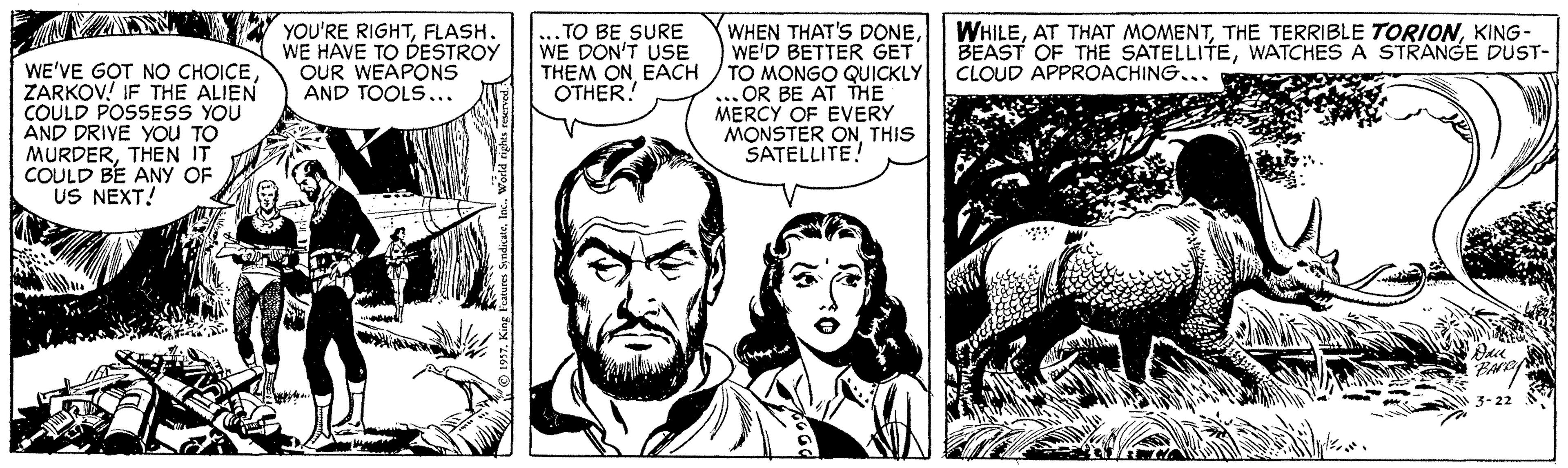 Mammal OCR: YOU'RE RIGHTFLASH. WE HAVE TO DESTROY OUR WEAPONS AND TOOLS... ...TO BE SURE WE DON'T USE THEM ON EACH OTHER! WHEN THAT'S DONEWE'D BETTER GET TO MONGO QUICKLY ... OR BE AT THE MERCY OF EVERY MONSTER ONTHIS SATELLITE! WHILEKING- BEAST OF THE SATELLITEWATCHES A STRANGE DUST- CLOUD APPROACHING... WE'VE G?T NO CHOICEZARKOV! IF THE ALIEN COULD POSSESS YOU AND DRIVE YOu TO MURDERTHEN IT COULD BE ANY OF US NEXT! YOU'RE RIGHTFLASH. WE HAVE TO DESTROY OUR WEAPONS AND TOOLS... ...TO BE SURE WE DON'T USE THEM ON EACH OTHER! WHEN THAT'S DONEWE'D BETTER GET TO MONGO QUICKLY ... OR BE AT THE MERCY OF EVERY MONSTER ONTHIS SATELLITE! WHILEAT THAT MOMENTTHE TERRIBLE TORIONKING- BEAST OF THE SATELLITEWATCHES A STRANGE DUST- CLOUD APPROACHING... WE'VE G?T NO CHOICEZARKOV! IF THE ALIEN COULD POSSESS YOU AND DRIVE YOu TO MURDERTHEN IT COULD BE ANY OF US NEXT!