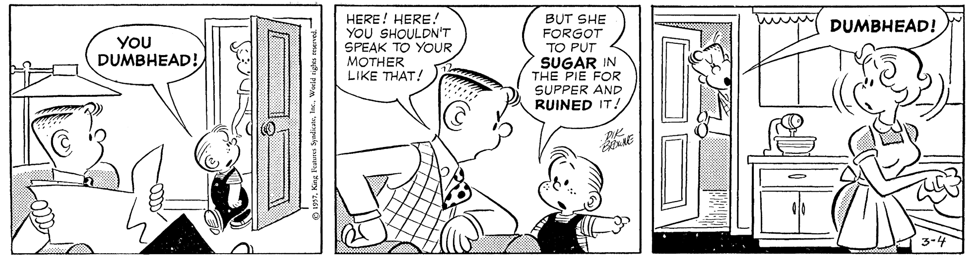 Mammal OCR: HERE! HERE! YOU SHOULDN'T SPEAK TO YOUR MOTHER LIKE THAT! BUT SHE FORGOT TO PUT SUGAR IN THE PIE FOR SUPPER AND DUMBHEAD! YOU DUMBHEAD! RUINED IT! PK. 957Iac. World HERE! HERE! YOU SHOULDN'T SPEAK TO YOUR MOTHER LIKE THAT! BUT SHE FORGOT TO PUT SUGAR IN THE PIE FOR SUPPER AND DUMBHEAD! YOU DUMBHEAD! RUINED IT! PK. 957King Foatures SyndiateIac. World