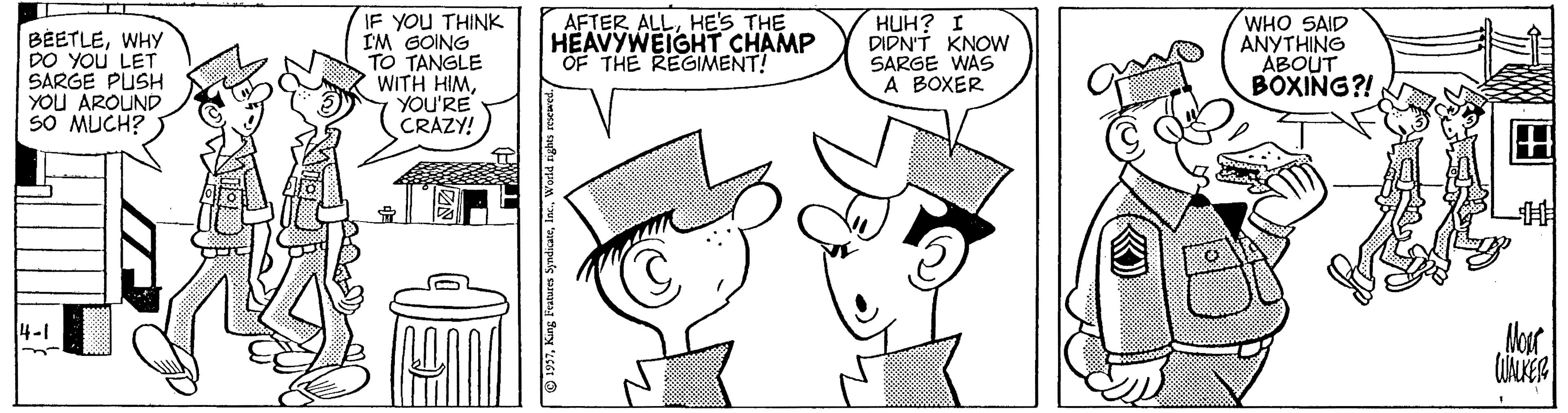 Rectangle OCR: BEETLEWHY DO YOU LET SARGE PUSH YOU AROUND SO MUCH? IF YOU THINK I'M GOING TO TANGLE WITH HIMYOU'RE CRAZY! AFTER ALLHE'S THE HEAVYWEIGHT CHAMP OF THE REGIMENT! HUH? I DIDN'T KNOW SARGE WAS A BOXER WHO SAID ANYTHING ABOUT BÖXING?! 4-1 Nor BEETLEWHY DO YOU LET SARGE PUSH YOU AROUND SO MUCH? IF YOU THINK I'M GOING TO TANGLE WITH HIMYOU'RE CRAZY! AFTER ALLHE'S THE HEAVYWEIGHT CHAMP OF THE REGIMENT! HUH? I DIDN'T KNOW SARGE WAS A BOXER WHO SAID ANYTHING ABOUT BÖXING?! 4-1 Nor