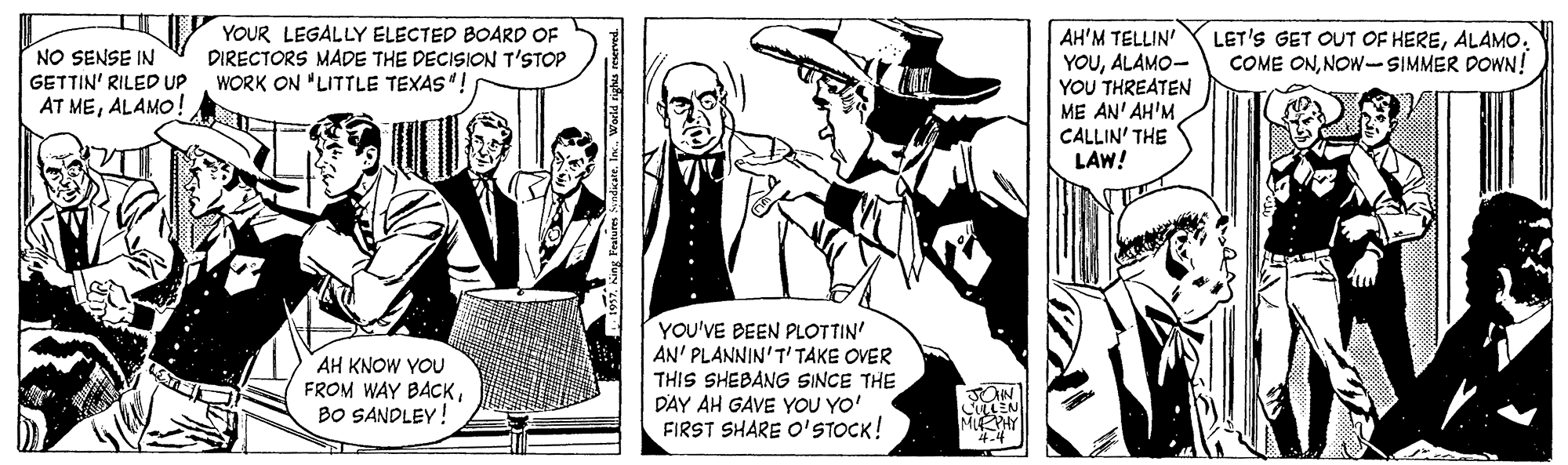 Fictional character OCR: YOUR LEGALLY ELECTED BOARD OF DIRECTORS MADE THE DECISION T'STOP WORK ON "LITTLE TEXAS! LET'S GET OUT OF HEREALAMO. COME ONNOW--SIMMER DOWN! NO SENSE IN GETTIN' RILED UP AT MEALAMO! AH'M TELLIN' YOUALAMO- YOU THREATEN ME AN' AH'M CALLIN' THE LAW! AH KNOW YOU FROM WAY BACKBO SANDLEY! YOU'VE BEEN PLOTTIN' AN' PLANNIN'T' TAKE OVER THIS SHEBANG SINCE THE DAY AH GAVE YOU YO' FIRST SHARE O'STOCK! YOUR LEGALLY ELECTED BOARD OF DIRECTORS MADE THE DECISION T'STOP WORK ON "LITTLE TEXAS! LET'S GET OUT OF HEREALAMO. COME ONNOW--SIMMER DOWN! NO SENSE IN GETTIN' RILED UP AT MEALAMO! AH'M TELLIN' YOUALAMO- YOU THREATEN ME AN' AH'M CALLIN' THE LAW! AH KNOW YOU FROM WAY BACKBO SANDLEY! YOU'VE BEEN PLOTTIN' AN' PLANNIN'T' TAKE OVER THIS SHEBANG SINCE THE DAY AH GAVE YOU YO' FIRST SHARE O'STOCK!