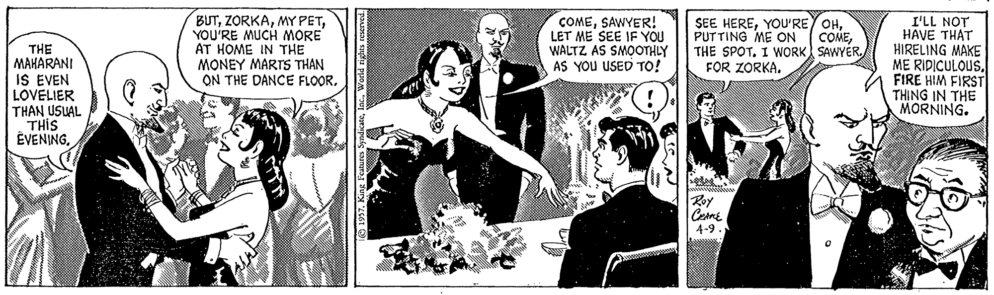 Monochrome Faces (1) OCR: BUTYOU'RE MUCH MORE AT HOME IN THE MONEY MARTS THAN ON THE DANCE FLOORSAWYER! LET ME SEE IF YOU WALTZ AS SMOOTHLY AS YOU USED TO! SEE HEREPUTTING ME ON THE SPOT. I WORK SAWYER. FOR ZORKA. I'LL NOT HAVE THAT HIRELING MAKE ME RIDICULOUS. FIRE HIM FIRST THING IN THE MORNING. COMETHE MAHARANI IS EVEN LOVELIER THAN USUAL THIS ÉVENINGRoy CernE 4-9. BUTMY PETYOU'RE MUCH MORE AT HOME IN THE MONEY MARTS THAN ON THE DANCE FLOORSAWYER! LET ME SEE IF YOU WALTZ AS SMOOTHLY AS YOU USED TO! SEE HEREYOU'REY OHPUTTING ME ON THE SPOT. I WORK SAWYER. FOR ZORKA. I'LL NOT HAVE THAT HIRELING MAKE ME RIDICULOUS. FIRE HIM FIRST THING IN THE MORNING. COMETHE MAHARANI IS EVEN LOVELIER THAN USUAL THIS ÉVENINGRoy CernE 4-9.