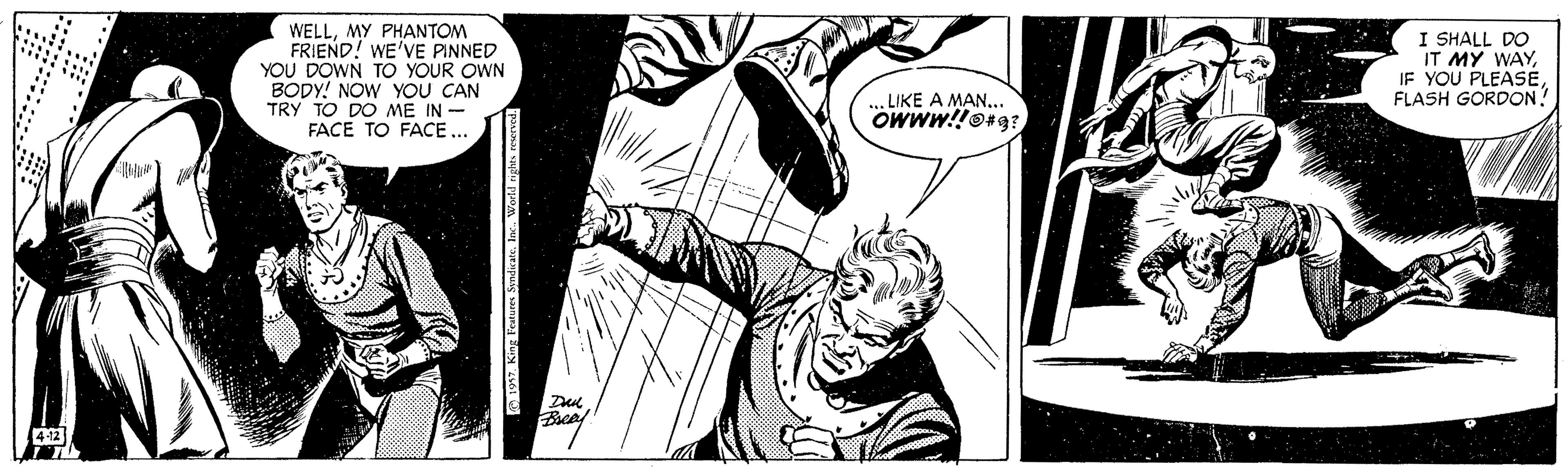 Comic book OCR: WELLMY PHANTOM FRIEND! WE'VE PINNED YOU DOWN TO YOUR OWN BODY! NOW YOU CAN TRY TO DO ME IN - FACE TO FACE... I SHALL DO IT MY WAYFLASH GORDON? ... LIKE A MAN... 4-12 WELLMY PHANTOM FRIEND! WE'VE PINNED YOU DOWN TO YOUR OWN BODY! NOW YOU CAN TRY TO DO ME IN - FACE TO FACE... I SHALL DO IT MY WAYIF YOU PLEASEFLASH GORDON? ... LIKE A MAN... 4-12