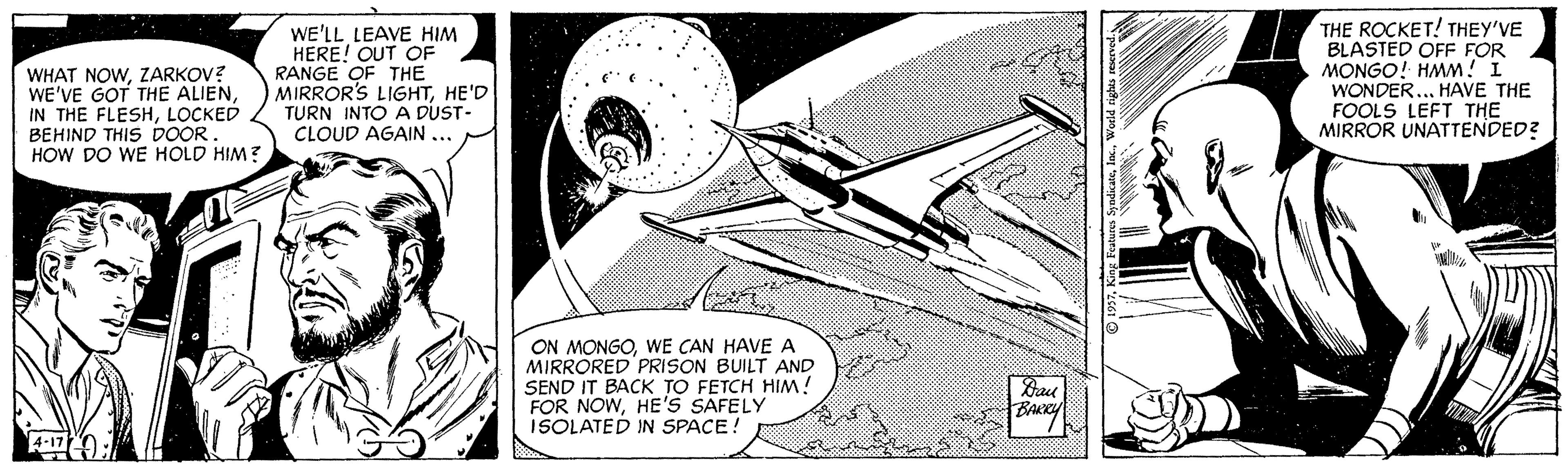 Line art OCR: WHAT NOWZARKOV? WE'VE GOT THE ALIENLOCKED BEHIND THIS DOOR. HOW DO WE HOLD HIM? WE'LL LEAVE HIM HERE! OUT COF RANGE OF THE MIRROR'S LIGHTHE'D TURN INTO A DUST- CLOUD AGAIN .. THE ROCKET! THEY'VE BLASTED OFF FOR MONGO! HMM! I WONDER... HAVE THE FOOLS LEFT THE MIRROR UNATTENDED? ON MONGOWE CAN HAVE A MIRRORED PRISON BUILT AND SEND IT BACK TO FETCH HIM! FOR NOWHE'S SAFELY ISOLATED IN SPACE! Bau BAxy 4-17): WHAT NOWZARKOV? WE'VE GOT THE ALIENIN THE FLESHLOCKED BEHIND THIS DOOR. HOW DO WE HOLD HIM? WE'LL LEAVE HIM HERE! OUT COF RANGE OF THE MIRROR'S LIGHTHE'D TURN INTO A DUST- CLOUD AGAIN .. THE ROCKET! THEY'VE BLASTED OFF FOR MONGO! HMM! I WONDER... HAVE THE FOOLS LEFT THE MIRROR UNATTENDED? ON MONGOWE CAN HAVE A MIRRORED PRISON BUILT AND SEND IT BACK TO FETCH HIM! FOR NOWHE'S SAFELY ISOLATED IN SPACE! Bau BAxy 4-17):
