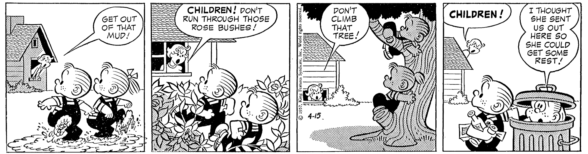 Interaction OCR: CHILDREN! DON'T RUN THROUGH THOSE ROSE BUSHES! DON'T CLIMB THAT TREE! I THOUGHT SHE SENT US OUT HERE SO SHE COULD GET SOME REST! CHILDREN ! GET OUT OF THAT MUD! 4-15 CHILDREN! DON'T RUN THROUGH THOSE ROSE BUSHES! DON'T CLIMB THAT TREE! I THOUGHT SHE SENT US OUT HERE SO SHE COULD GET SOME REST! CHILDREN ! GET OUT OF THAT MUD! 4-15