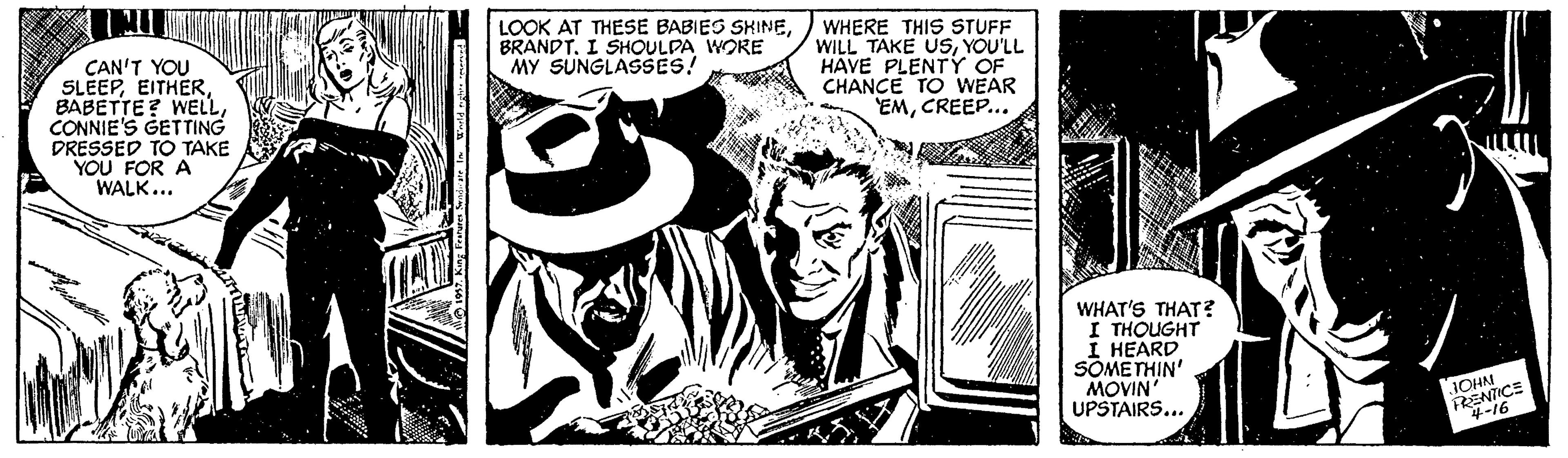 Illustration OCR: CAN'T YOU SLEEPCONNIE'S GETTING DRESSED TO TAKE YOU FOR A WALK... LOOK AT THESE BABIES SHINEBRANDT. I SHOULPA WORE MY SUNGLASSÉS! WHERE THIS STUFF WILL TAKE USsYOU'LL HAVE PLENTY OF CHANCE TO WEAR EMCREEP.. WHAT'S THAT? I THOUGHT I HEARD SOMETHI?' MOVIN UPSTAIRS... JOHN PRENTICE 4-16 CAN'T YOU SLEEPBABETTE? WELLCONNIE'S GETTING DRESSED TO TAKE YOU FOR A WALK... LOOK AT THESE BABIES SHINEBRANDT. I SHOULPA WORE MY SUNGLASSÉS! WHERE THIS STUFF WILL TAKE USsYOU'LL HAVE PLENTY OF CHANCE TO WEAR EMCREEP.. WHAT'S THAT? I THOUGHT I HEARD SOMETHI?' MOVIN UPSTAIRS... JOHN PRENTICE 4-16