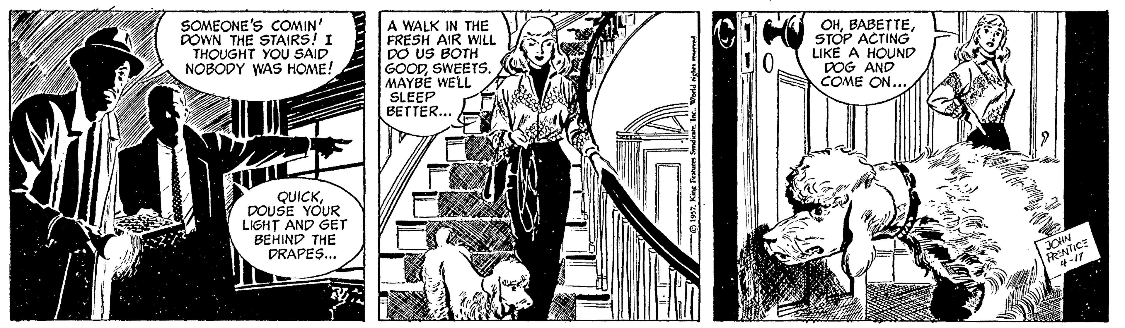 Fictional character OCR: SOMEONE'S COMIN' DOWN THE STAIRS! I THOUGHT YOU SAID NOBODY WAS HOME! A WALK IN THE FRESH AIR WILL DO US BOTH GOODSWEETS. MAYBE WELL SLEEP BETTER... OHSTOP ACTING LIKE A HOUND DOG AND COME ON... QUICKDOUSE YOUR LIGHT AND GET BEHIND THE DRAPES... JOHN RENTICE SOMEONE'S COMIN' DOWN THE STAIRS! I THOUGHT YOU SAID NOBODY WAS HOME! A WALK IN THE FRESH AIR WILL DO US BOTH GOODSWEETS. MAYBE WELL SLEEP BETTER... OHSTOP ACTING LIKE A HOUND DOG AND COME ON... QUICKDOUSE YOUR LIGHT AND GET BEHIND THE DRAPES... JOHN RENTICE